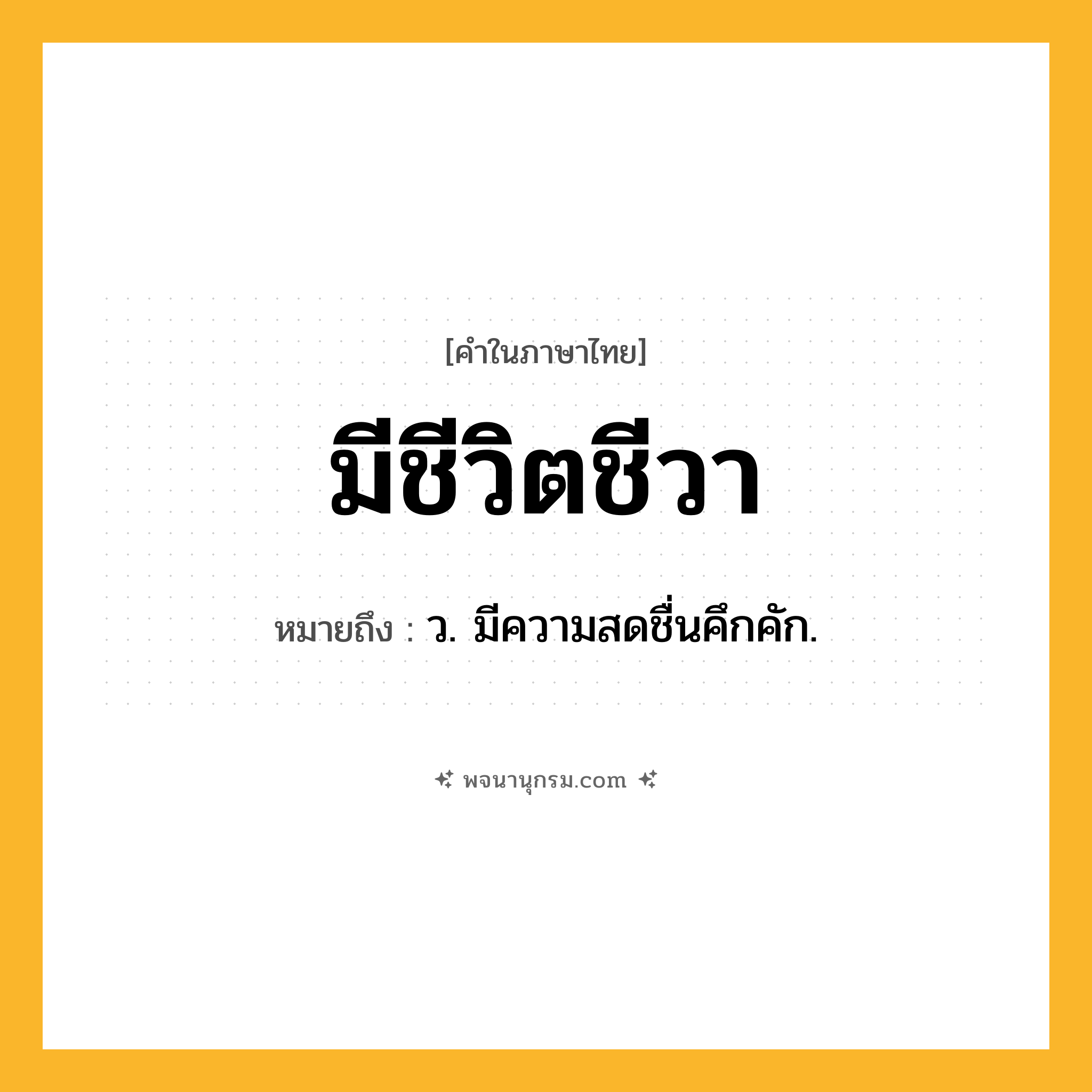 มีชีวิตชีวา ความหมาย หมายถึงอะไร?, คำในภาษาไทย มีชีวิตชีวา หมายถึง ว. มีความสดชื่นคึกคัก.