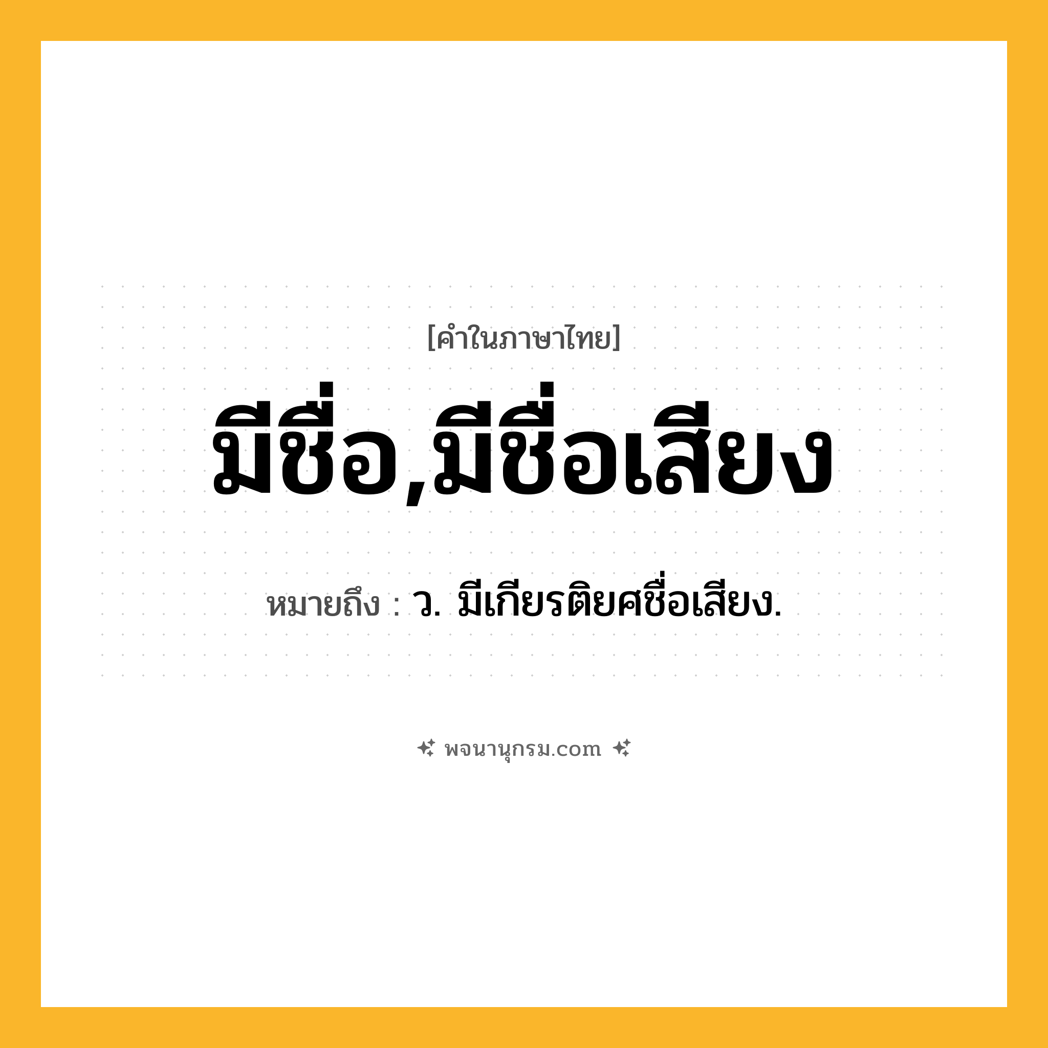 มีชื่อ,มีชื่อเสียง ความหมาย หมายถึงอะไร?, คำในภาษาไทย มีชื่อ,มีชื่อเสียง หมายถึง ว. มีเกียรติยศชื่อเสียง.