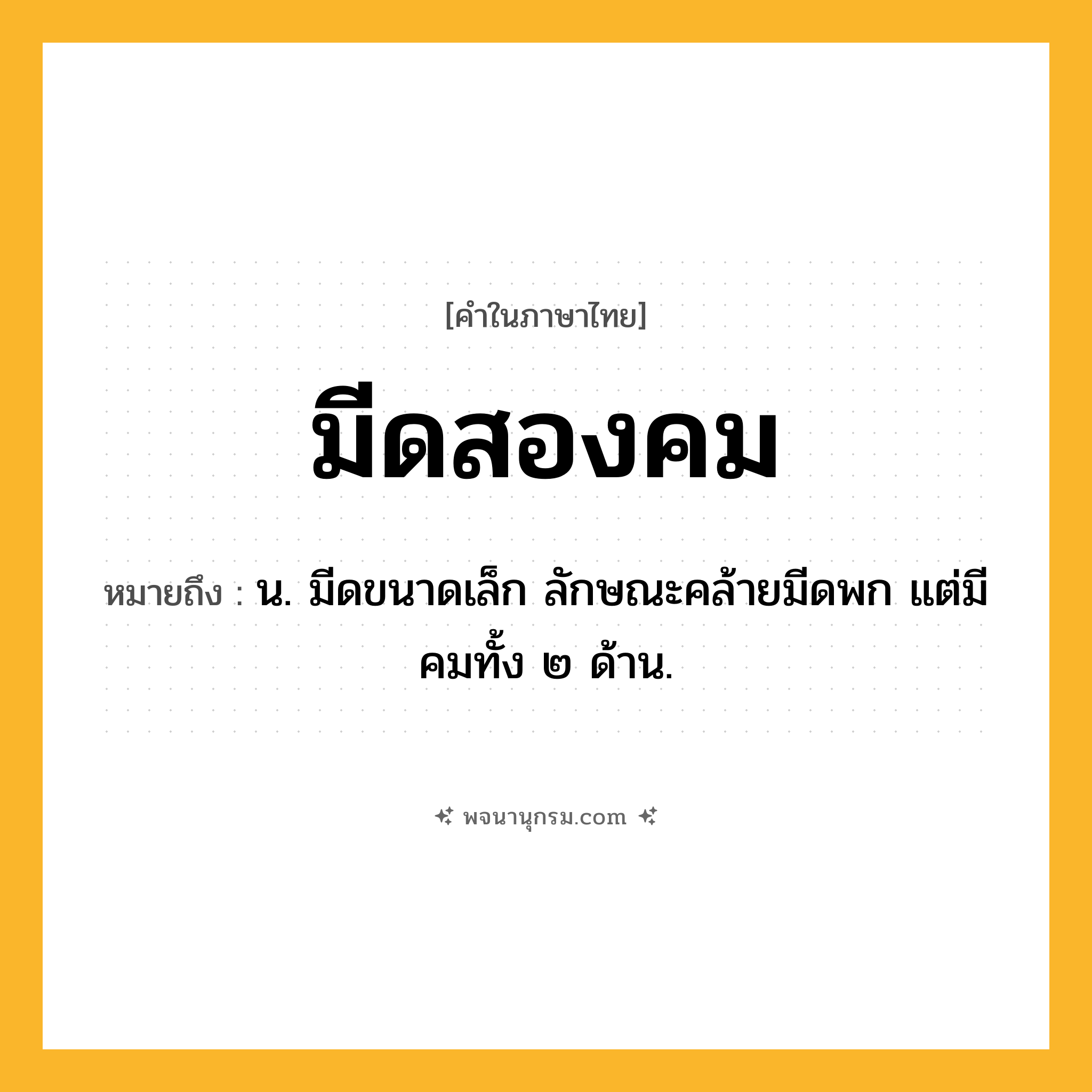 มีดสองคม ความหมาย หมายถึงอะไร?, คำในภาษาไทย มีดสองคม หมายถึง น. มีดขนาดเล็ก ลักษณะคล้ายมีดพก แต่มีคมทั้ง ๒ ด้าน.