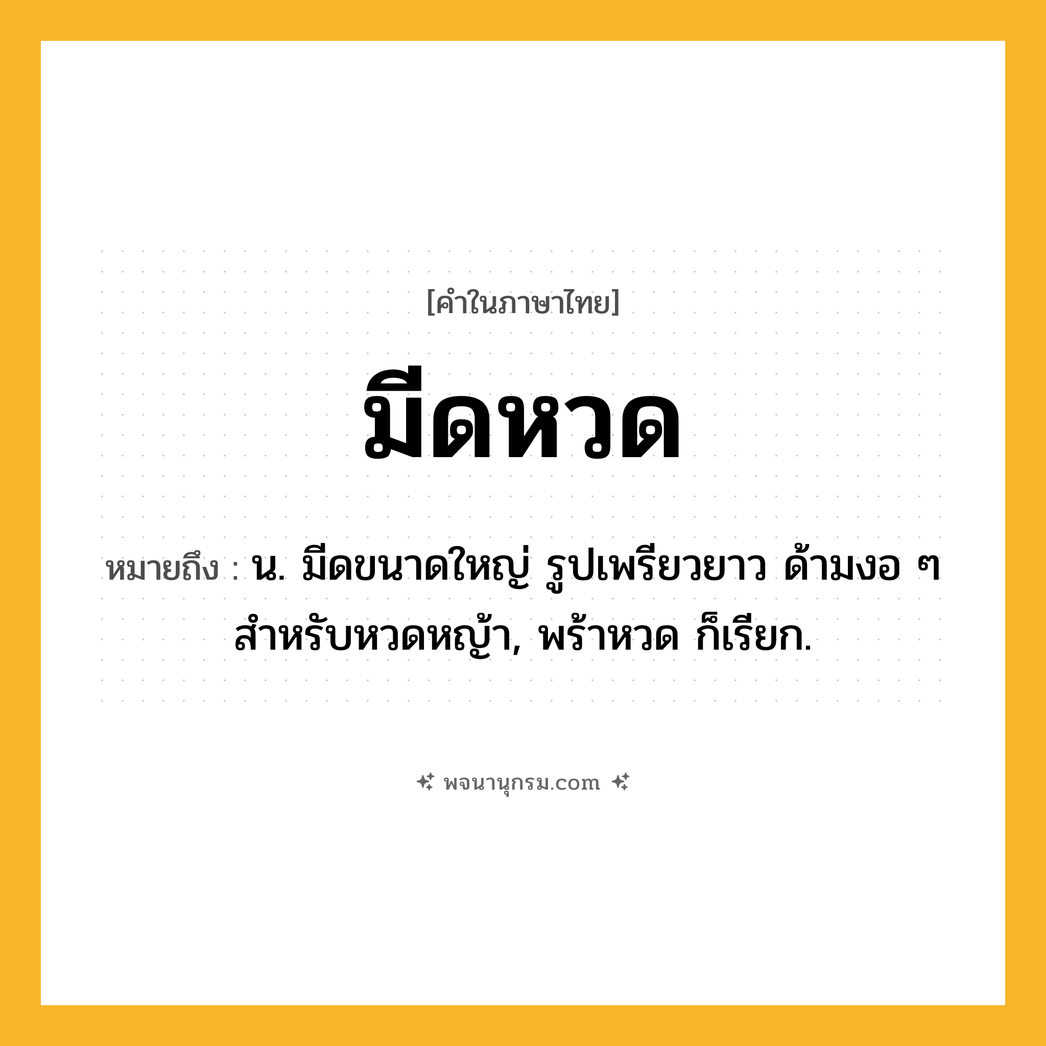 มีดหวด ความหมาย หมายถึงอะไร?, คำในภาษาไทย มีดหวด หมายถึง น. มีดขนาดใหญ่ รูปเพรียวยาว ด้ามงอ ๆ สำหรับหวดหญ้า, พร้าหวด ก็เรียก.