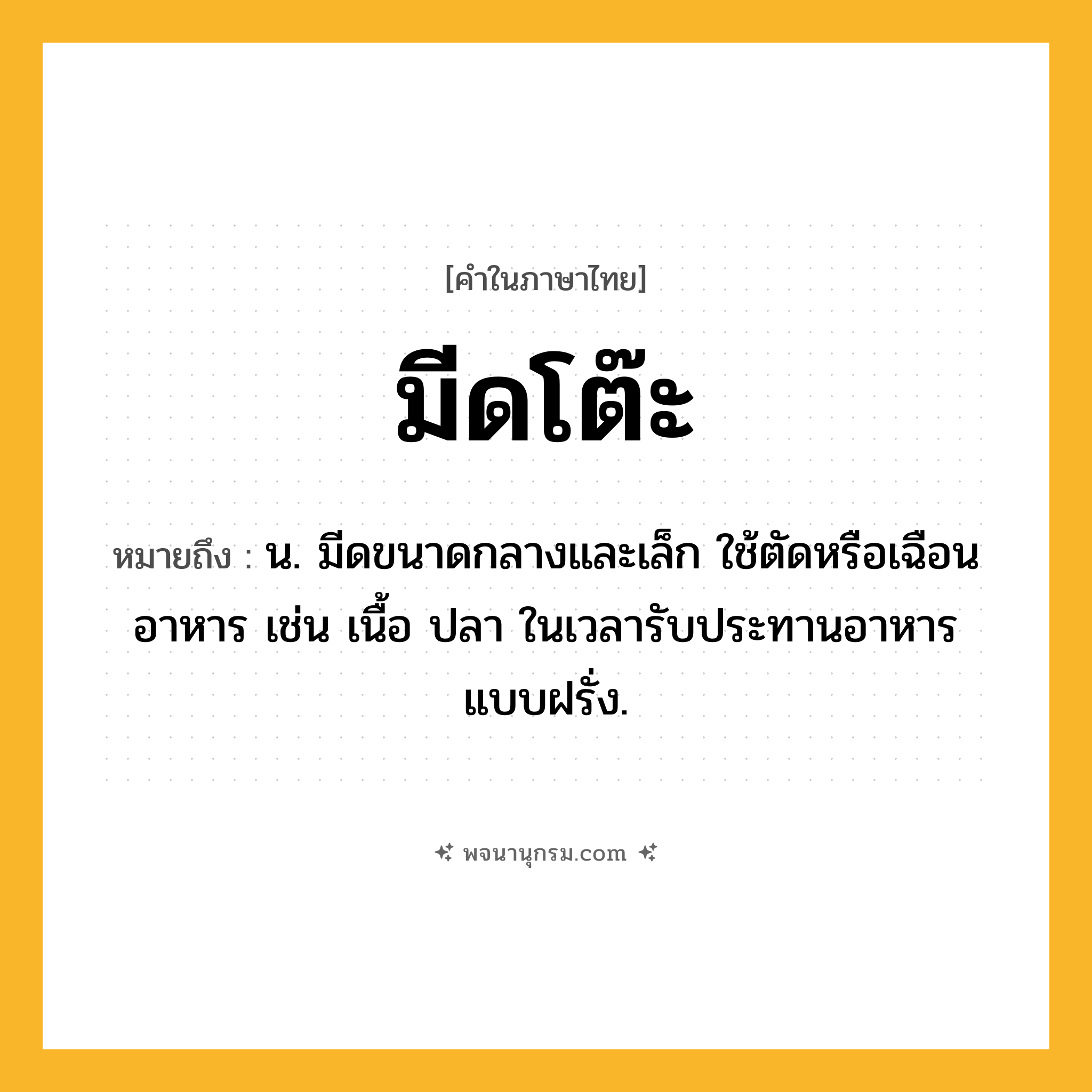 มีดโต๊ะ ความหมาย หมายถึงอะไร?, คำในภาษาไทย มีดโต๊ะ หมายถึง น. มีดขนาดกลางและเล็ก ใช้ตัดหรือเฉือนอาหาร เช่น เนื้อ ปลา ในเวลารับประทานอาหารแบบฝรั่ง.