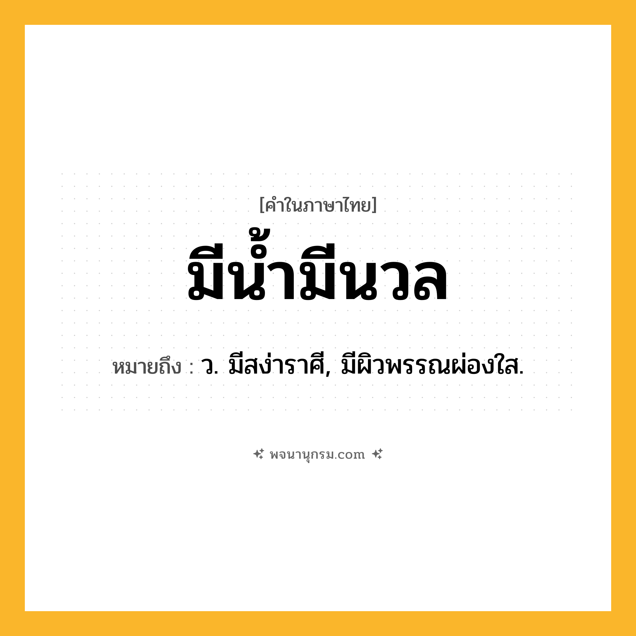 มีน้ำมีนวล ความหมาย หมายถึงอะไร?, คำในภาษาไทย มีน้ำมีนวล หมายถึง ว. มีสง่าราศี, มีผิวพรรณผ่องใส.