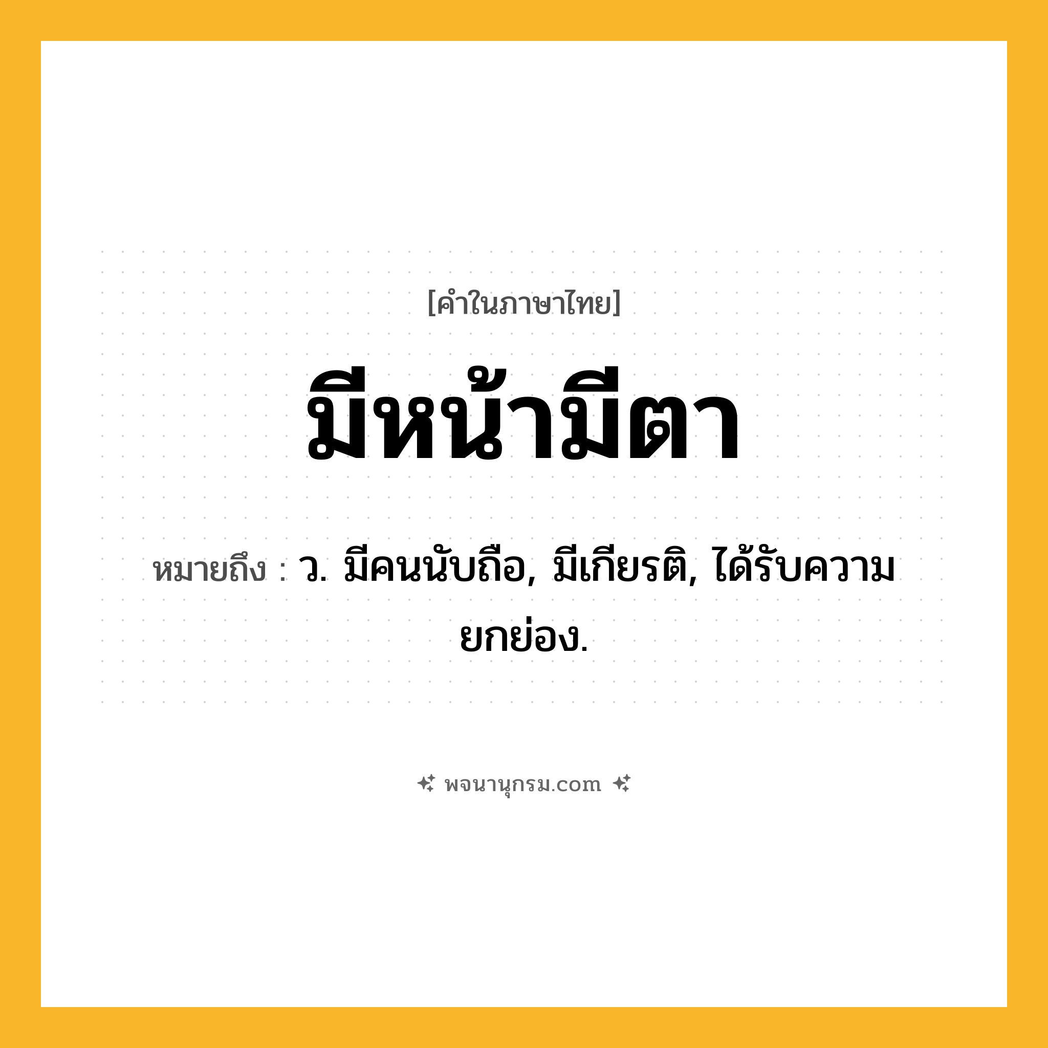 มีหน้ามีตา ความหมาย หมายถึงอะไร?, คำในภาษาไทย มีหน้ามีตา หมายถึง ว. มีคนนับถือ, มีเกียรติ, ได้รับความยกย่อง.