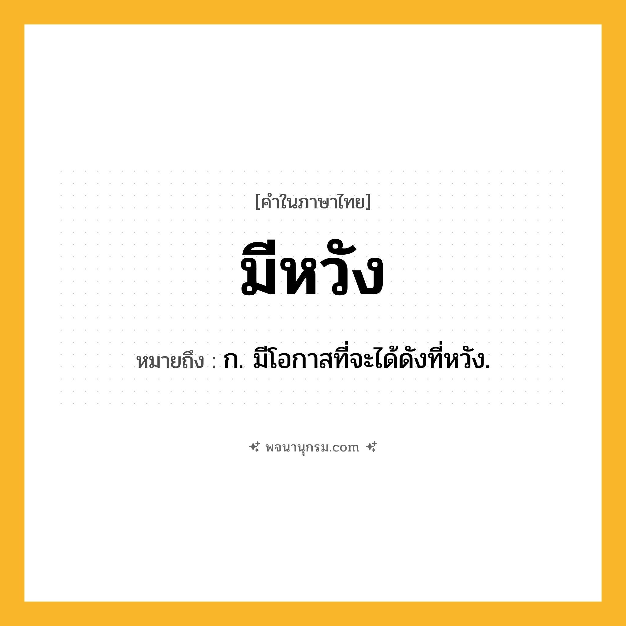 มีหวัง ความหมาย หมายถึงอะไร?, คำในภาษาไทย มีหวัง หมายถึง ก. มีโอกาสที่จะได้ดังที่หวัง.