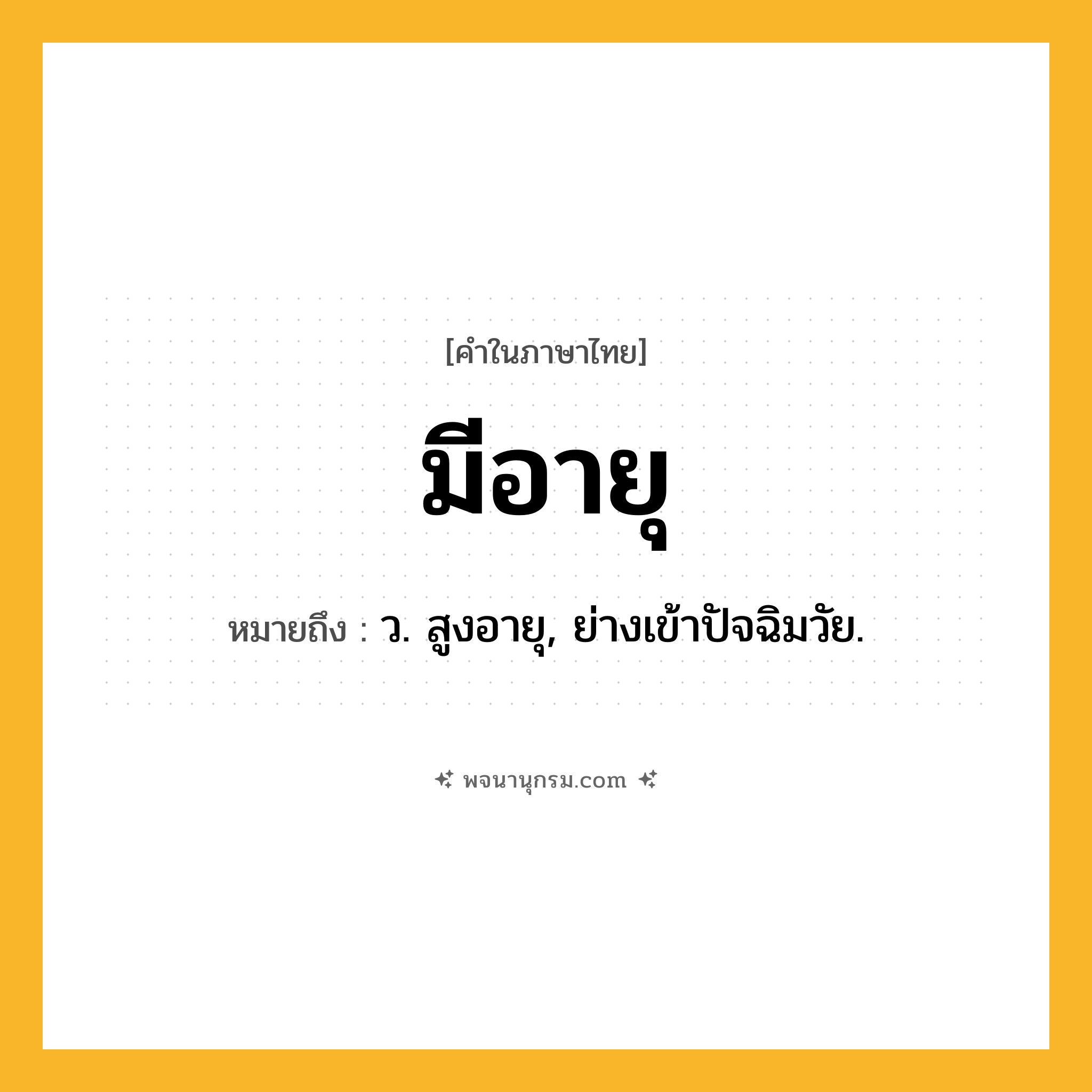 มีอายุ ความหมาย หมายถึงอะไร?, คำในภาษาไทย มีอายุ หมายถึง ว. สูงอายุ, ย่างเข้าปัจฉิมวัย.