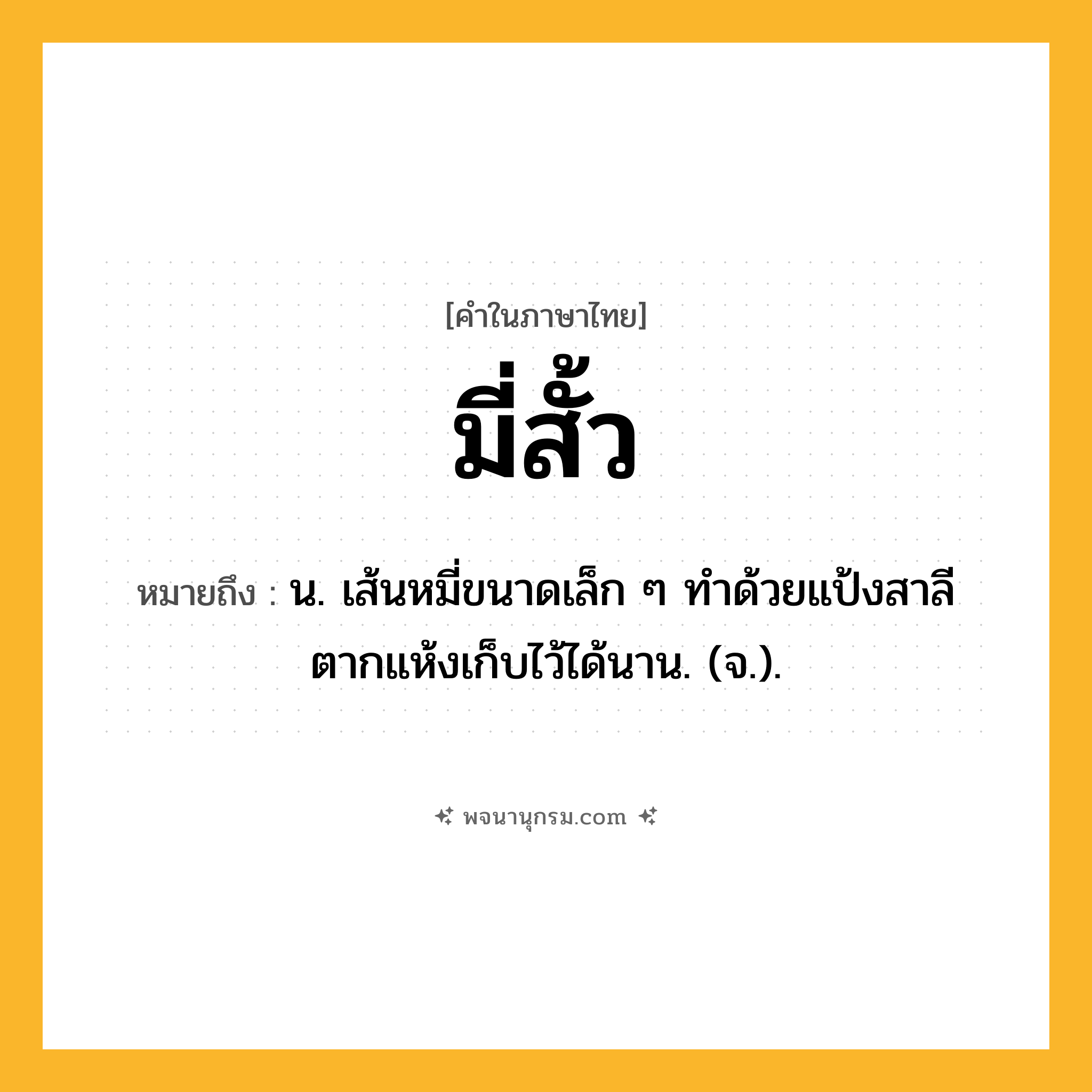 มี่สั้ว ความหมาย หมายถึงอะไร?, คำในภาษาไทย มี่สั้ว หมายถึง น. เส้นหมี่ขนาดเล็ก ๆ ทําด้วยแป้งสาลี ตากแห้งเก็บไว้ได้นาน. (จ.).