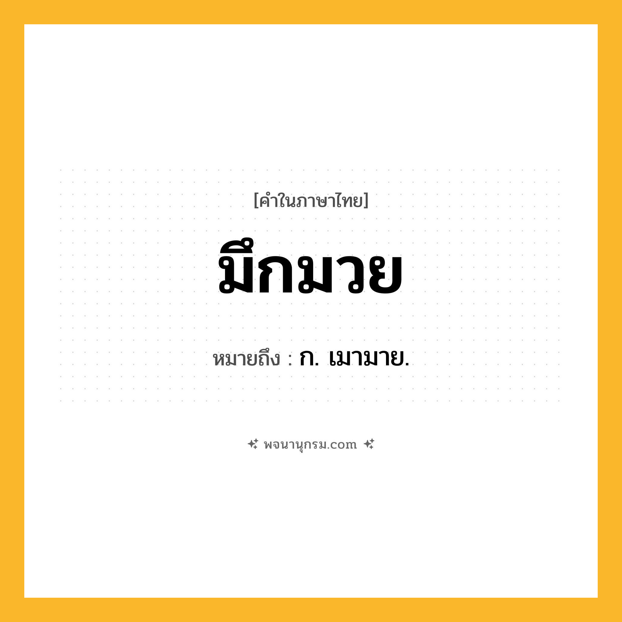มึกมวย ความหมาย หมายถึงอะไร?, คำในภาษาไทย มึกมวย หมายถึง ก. เมามาย.