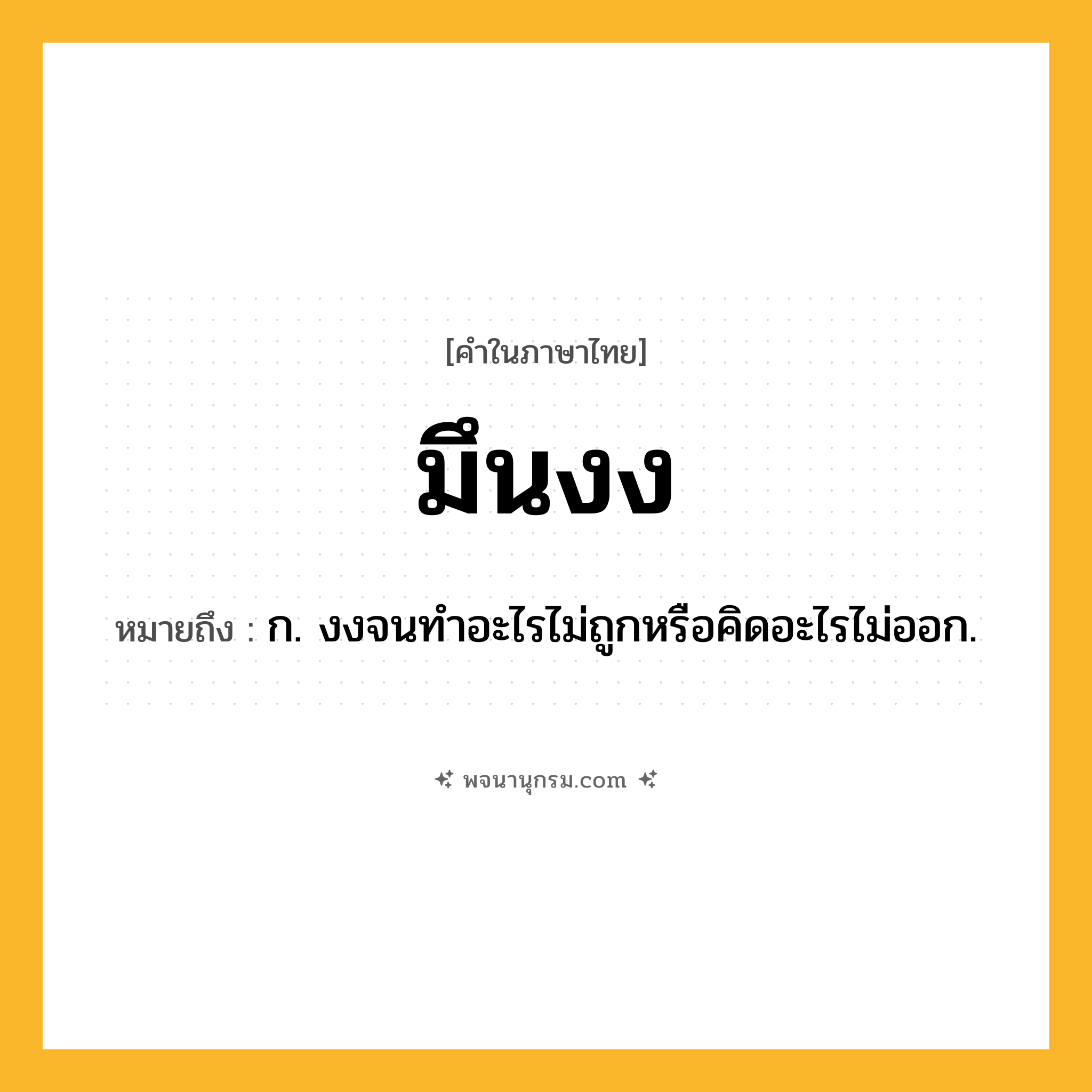 มึนงง ความหมาย หมายถึงอะไร?, คำในภาษาไทย มึนงง หมายถึง ก. งงจนทําอะไรไม่ถูกหรือคิดอะไรไม่ออก.