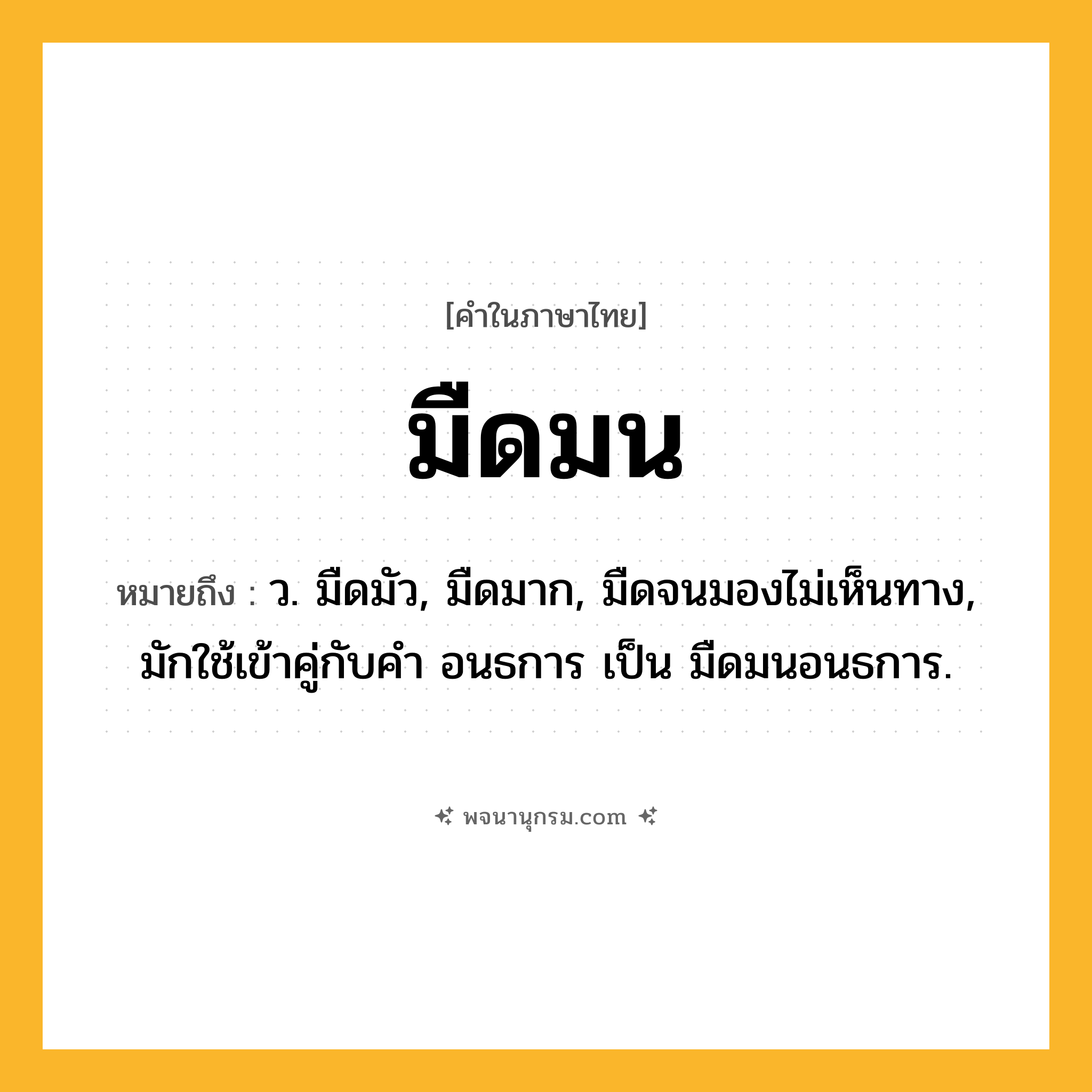 มืดมน ความหมาย หมายถึงอะไร?, คำในภาษาไทย มืดมน หมายถึง ว. มืดมัว, มืดมาก, มืดจนมองไม่เห็นทาง, มักใช้เข้าคู่กับคํา อนธการ เป็น มืดมนอนธการ.