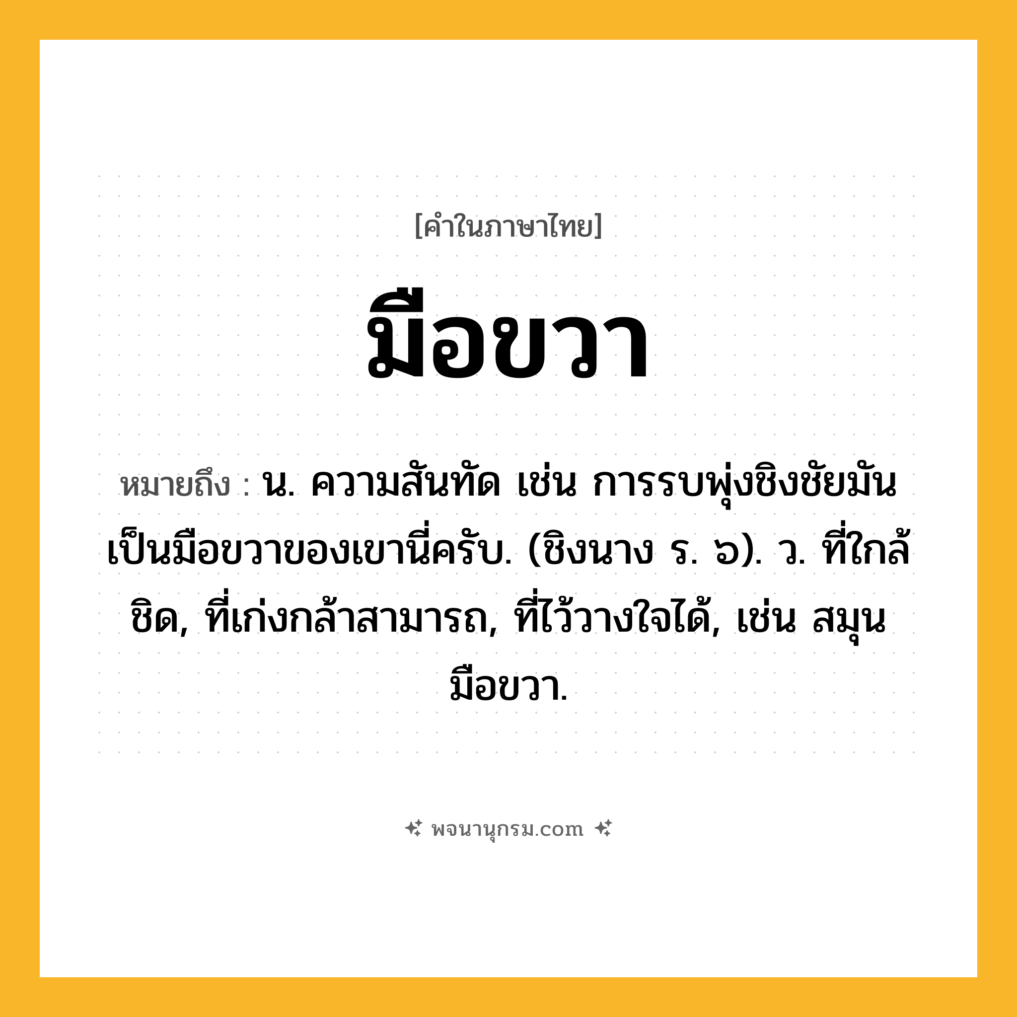 มือขวา ความหมาย หมายถึงอะไร?, คำในภาษาไทย มือขวา หมายถึง น. ความสันทัด เช่น การรบพุ่งชิงชัยมันเป็นมือขวาของเขานี่ครับ. (ชิงนาง ร. ๖). ว. ที่ใกล้ชิด, ที่เก่งกล้าสามารถ, ที่ไว้วางใจได้, เช่น สมุนมือขวา.