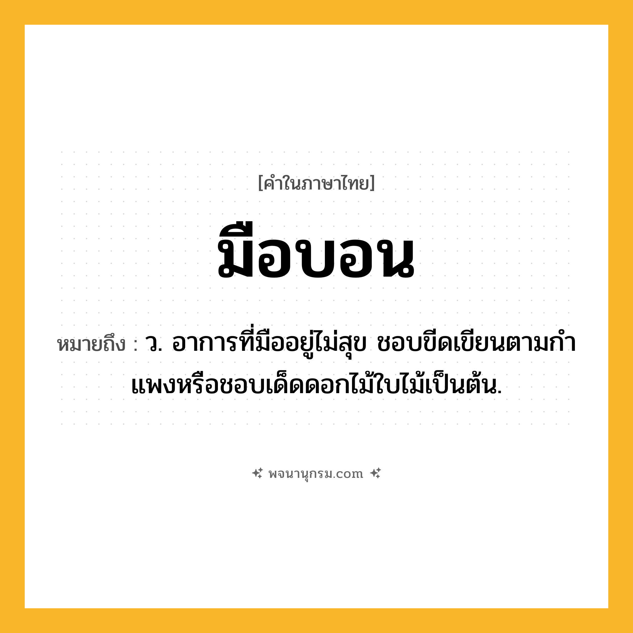มือบอน ความหมาย หมายถึงอะไร?, คำในภาษาไทย มือบอน หมายถึง ว. อาการที่มืออยู่ไม่สุข ชอบขีดเขียนตามกําแพงหรือชอบเด็ดดอกไม้ใบไม้เป็นต้น.