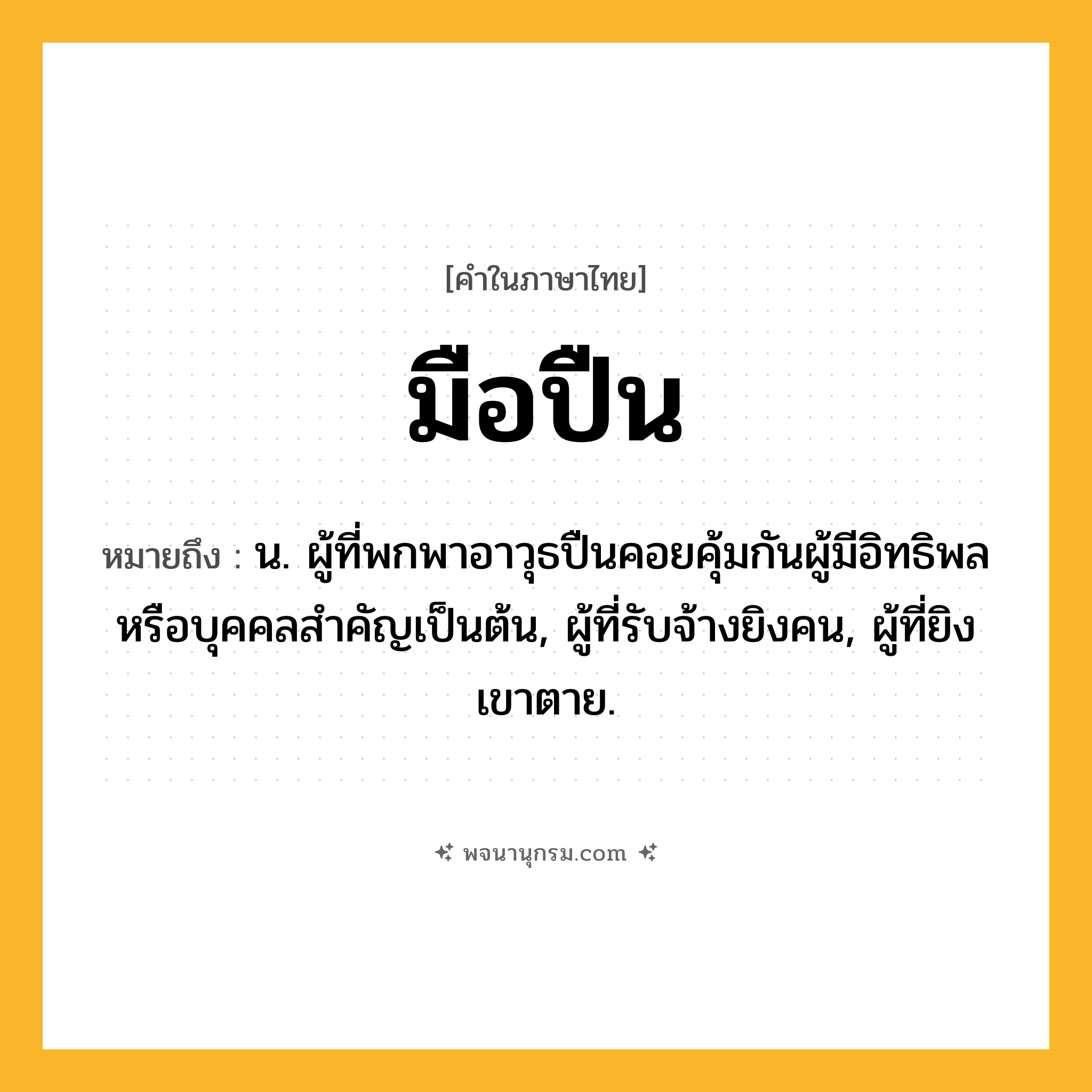 มือปืน ความหมาย หมายถึงอะไร?, คำในภาษาไทย มือปืน หมายถึง น. ผู้ที่พกพาอาวุธปืนคอยคุ้มกันผู้มีอิทธิพลหรือบุคคลสำคัญเป็นต้น, ผู้ที่รับจ้างยิงคน, ผู้ที่ยิงเขาตาย.
