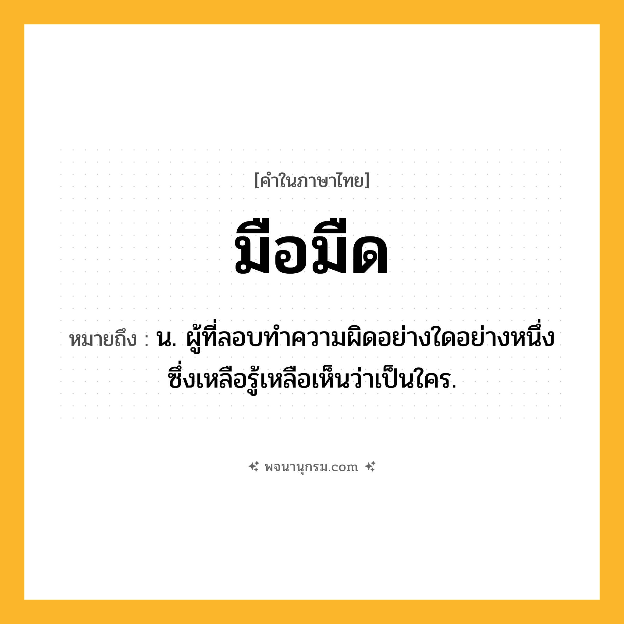 มือมืด ความหมาย หมายถึงอะไร?, คำในภาษาไทย มือมืด หมายถึง น. ผู้ที่ลอบทําความผิดอย่างใดอย่างหนึ่ง ซึ่งเหลือรู้เหลือเห็นว่าเป็นใคร.