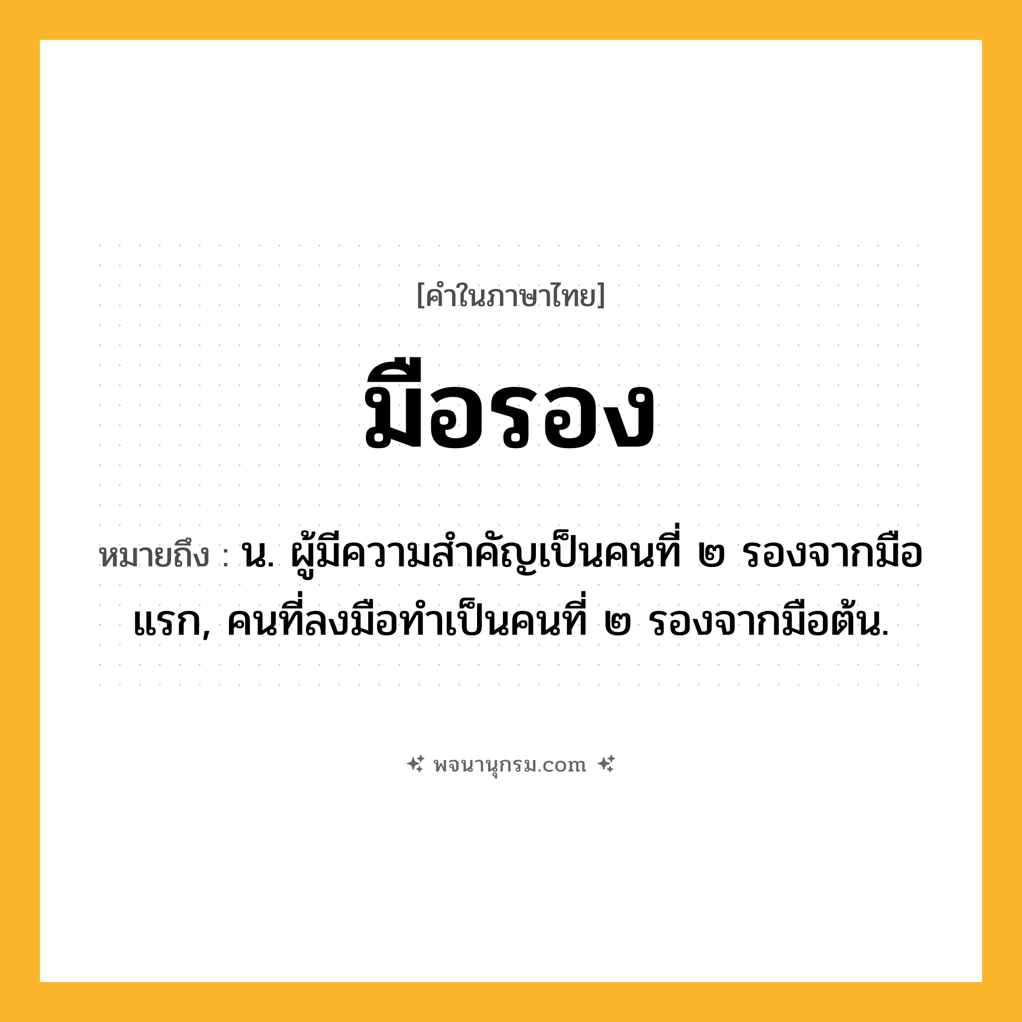 มือรอง ความหมาย หมายถึงอะไร?, คำในภาษาไทย มือรอง หมายถึง น. ผู้มีความสำคัญเป็นคนที่ ๒ รองจากมือแรก, คนที่ลงมือทำเป็นคนที่ ๒ รองจากมือต้น.