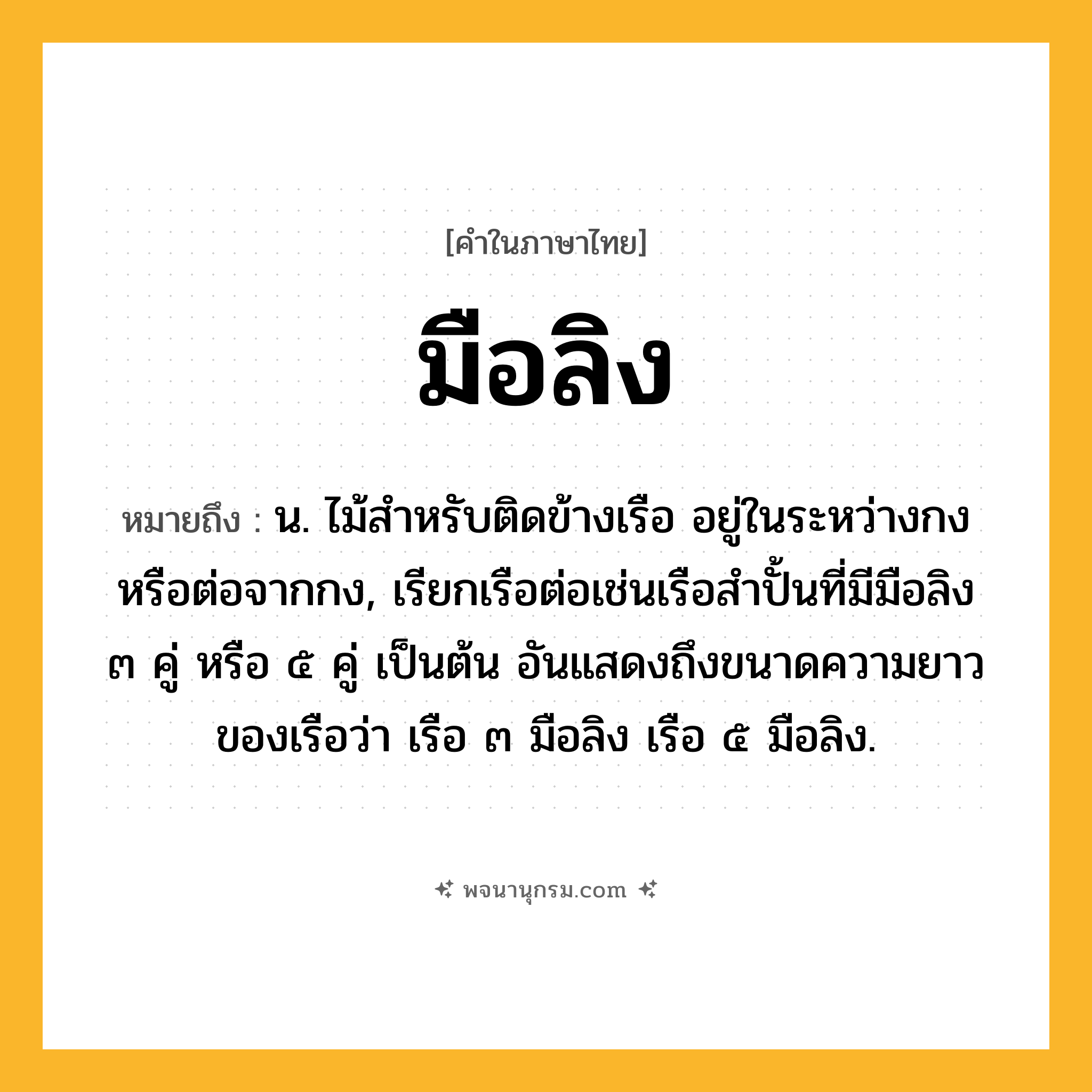 มือลิง ความหมาย หมายถึงอะไร?, คำในภาษาไทย มือลิง หมายถึง น. ไม้สําหรับติดข้างเรือ อยู่ในระหว่างกงหรือต่อจากกง, เรียกเรือต่อเช่นเรือสำปั้นที่มีมือลิง ๓ คู่ หรือ ๕ คู่ เป็นต้น อันแสดงถึงขนาดความยาวของเรือว่า เรือ ๓ มือลิง เรือ ๕ มือลิง.