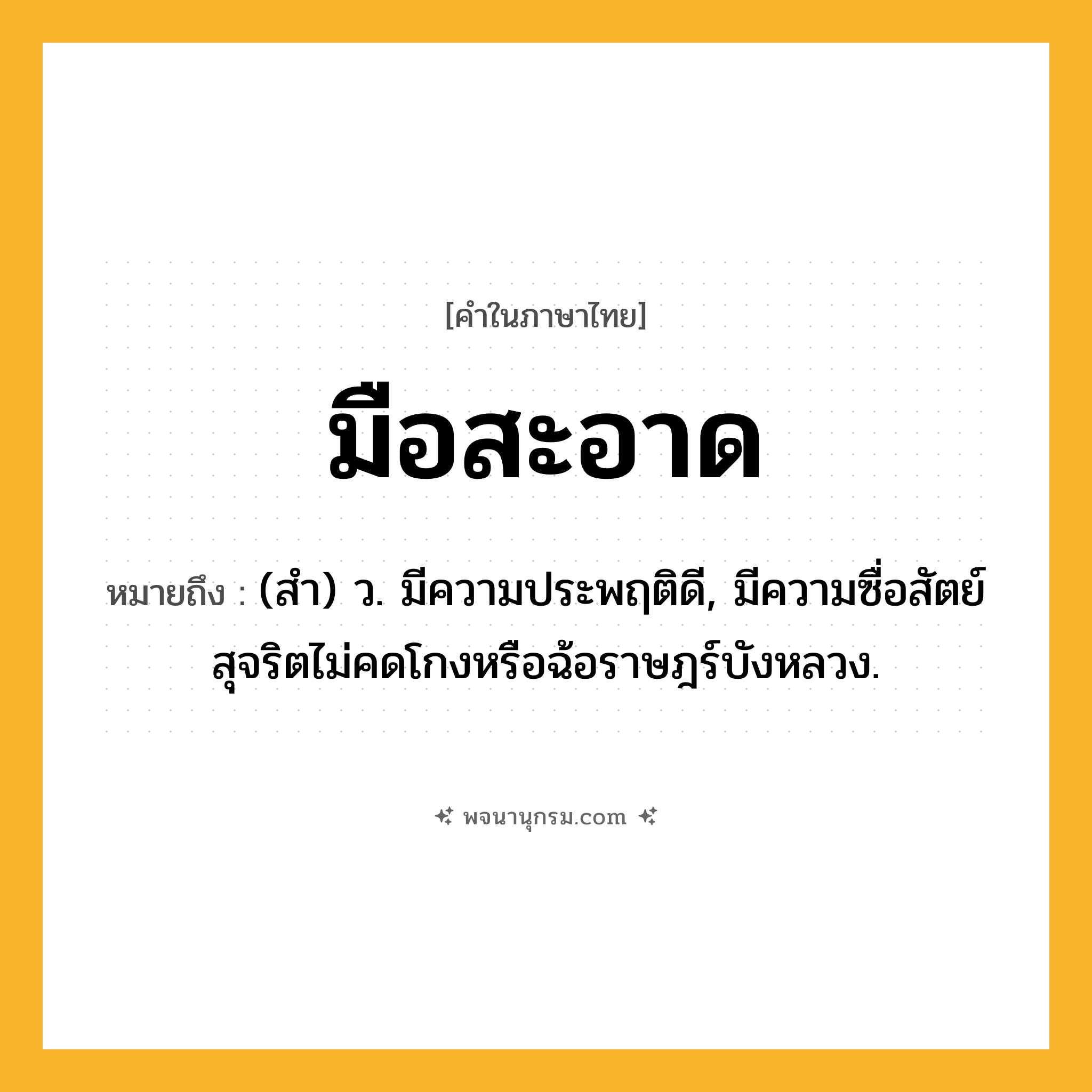 มือสะอาด ความหมาย หมายถึงอะไร?, คำในภาษาไทย มือสะอาด หมายถึง (สํา) ว. มีความประพฤติดี, มีความซื่อสัตย์สุจริตไม่คดโกงหรือฉ้อราษฎร์บังหลวง.