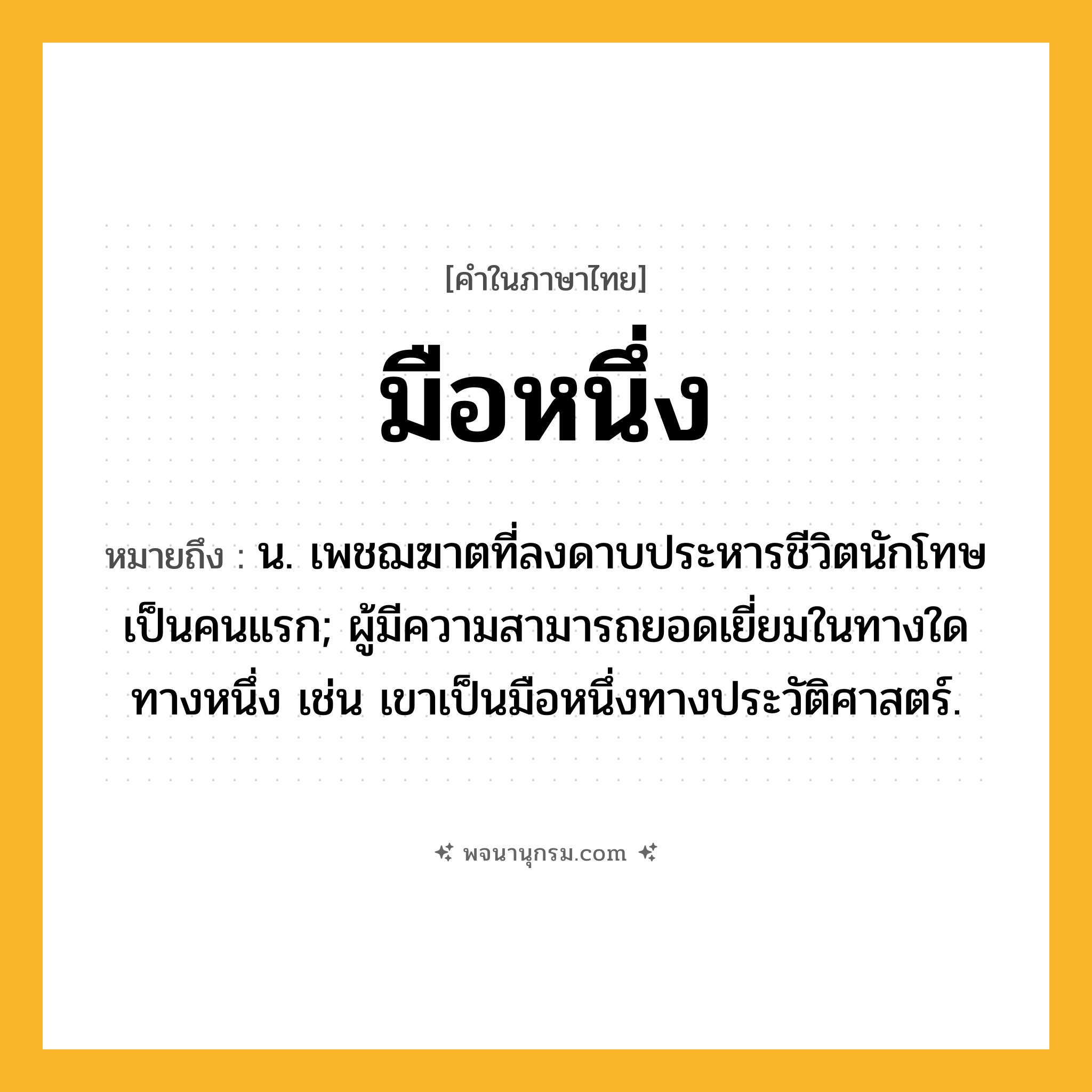 มือหนึ่ง ความหมาย หมายถึงอะไร?, คำในภาษาไทย มือหนึ่ง หมายถึง น. เพชฌฆาตที่ลงดาบประหารชีวิตนักโทษเป็นคนแรก; ผู้มีความสามารถยอดเยี่ยมในทางใดทางหนึ่ง เช่น เขาเป็นมือหนึ่งทางประวัติศาสตร์.