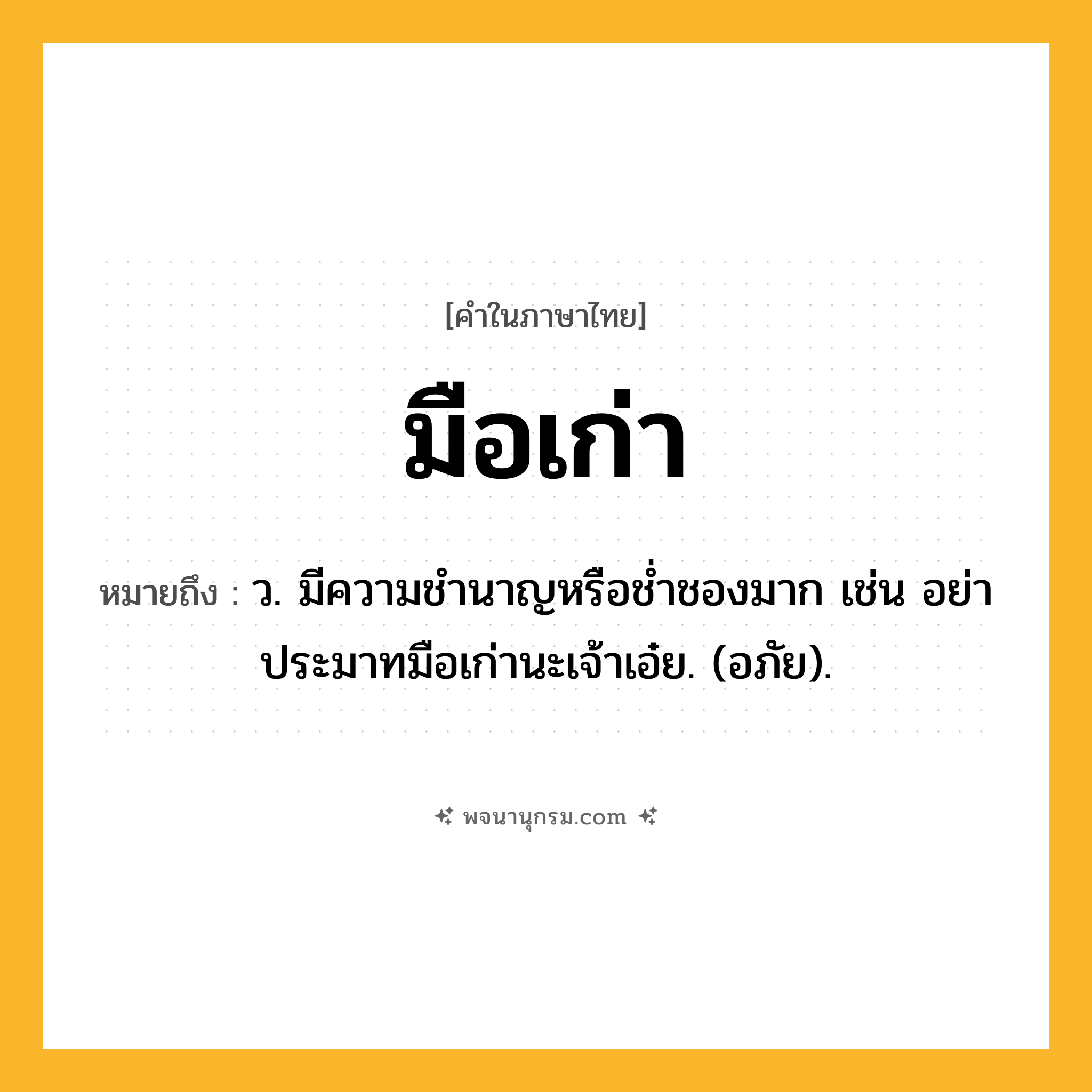 มือเก่า ความหมาย หมายถึงอะไร?, คำในภาษาไทย มือเก่า หมายถึง ว. มีความชํานาญหรือชํ่าชองมาก เช่น อย่าประมาทมือเก่านะเจ้าเอ๋ย. (อภัย).