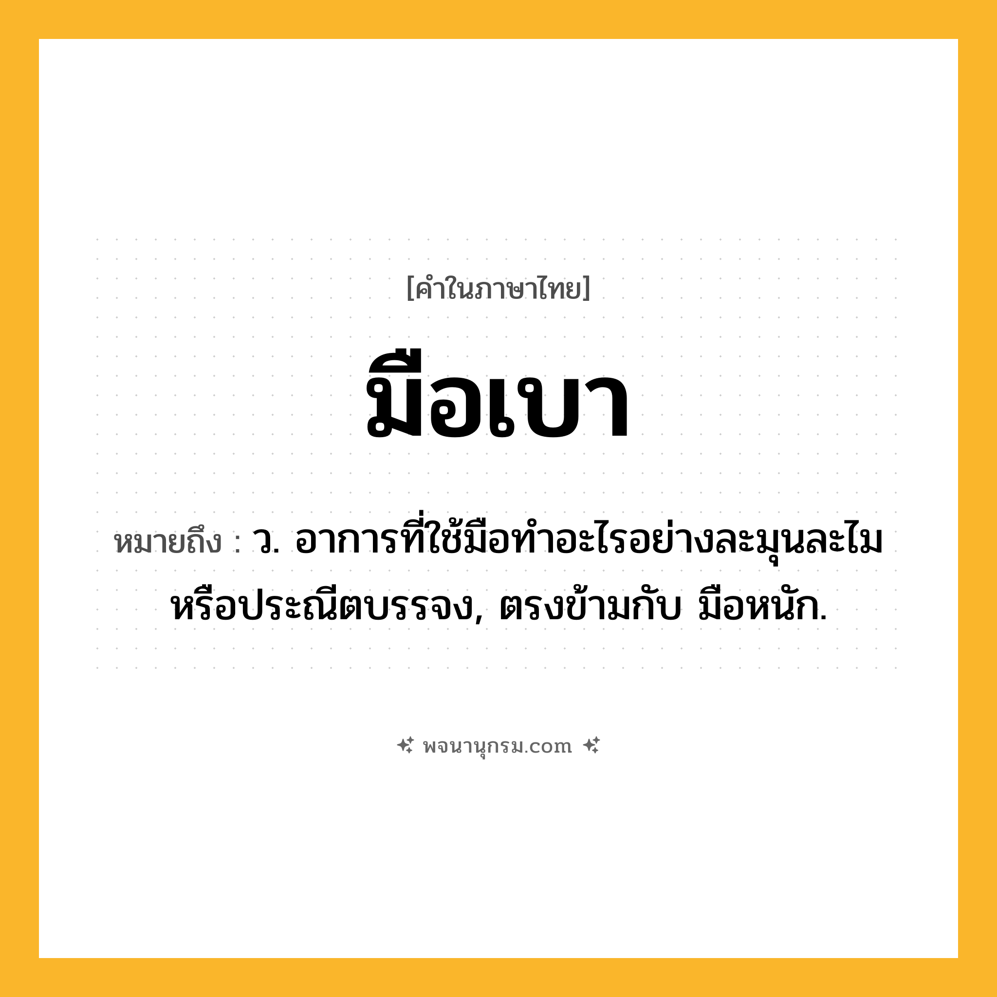 มือเบา ความหมาย หมายถึงอะไร?, คำในภาษาไทย มือเบา หมายถึง ว. อาการที่ใช้มือทําอะไรอย่างละมุนละไมหรือประณีตบรรจง, ตรงข้ามกับ มือหนัก.