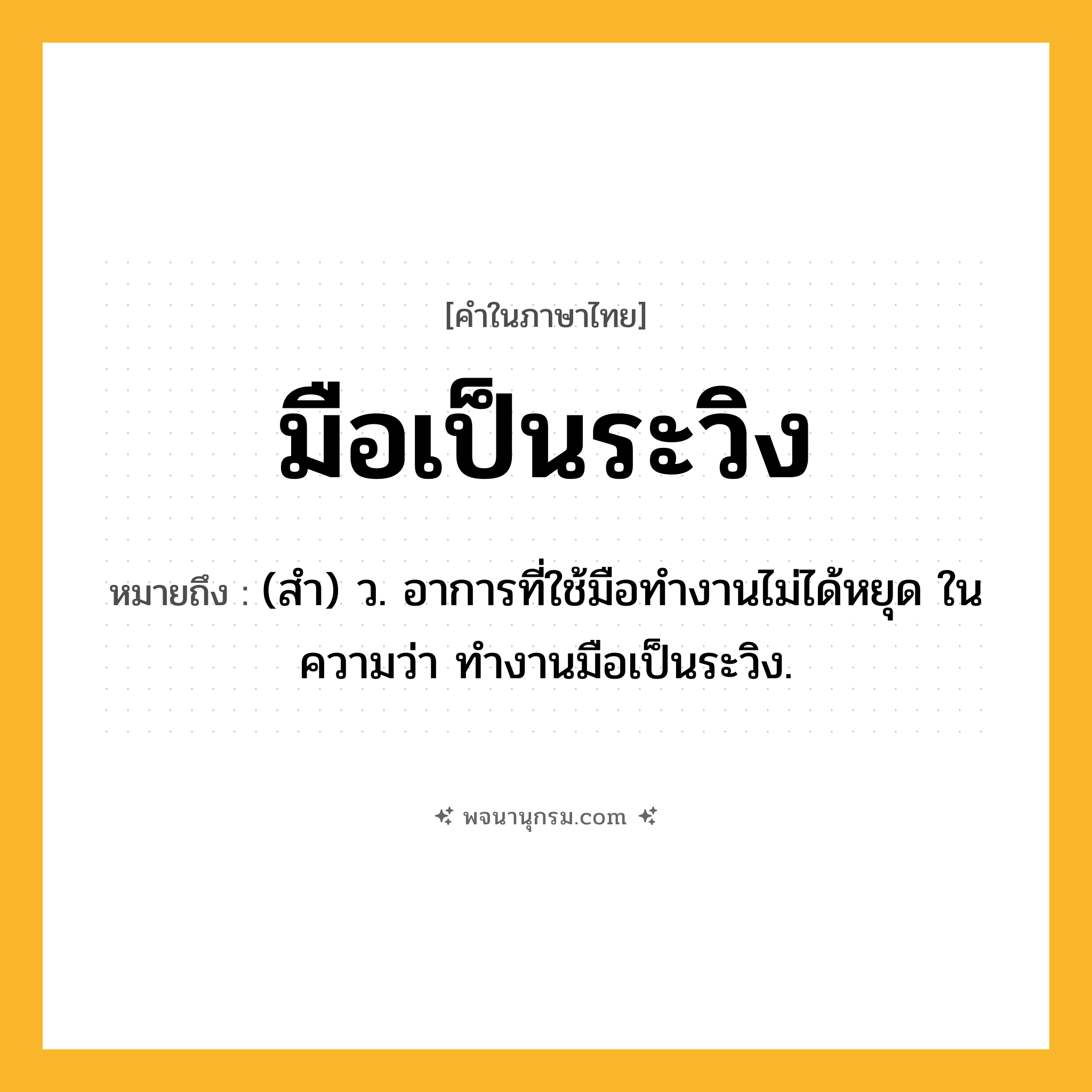มือเป็นระวิง ความหมาย หมายถึงอะไร?, คำในภาษาไทย มือเป็นระวิง หมายถึง (สำ) ว. อาการที่ใช้มือทำงานไม่ได้หยุด ในความว่า ทำงานมือเป็นระวิง.
