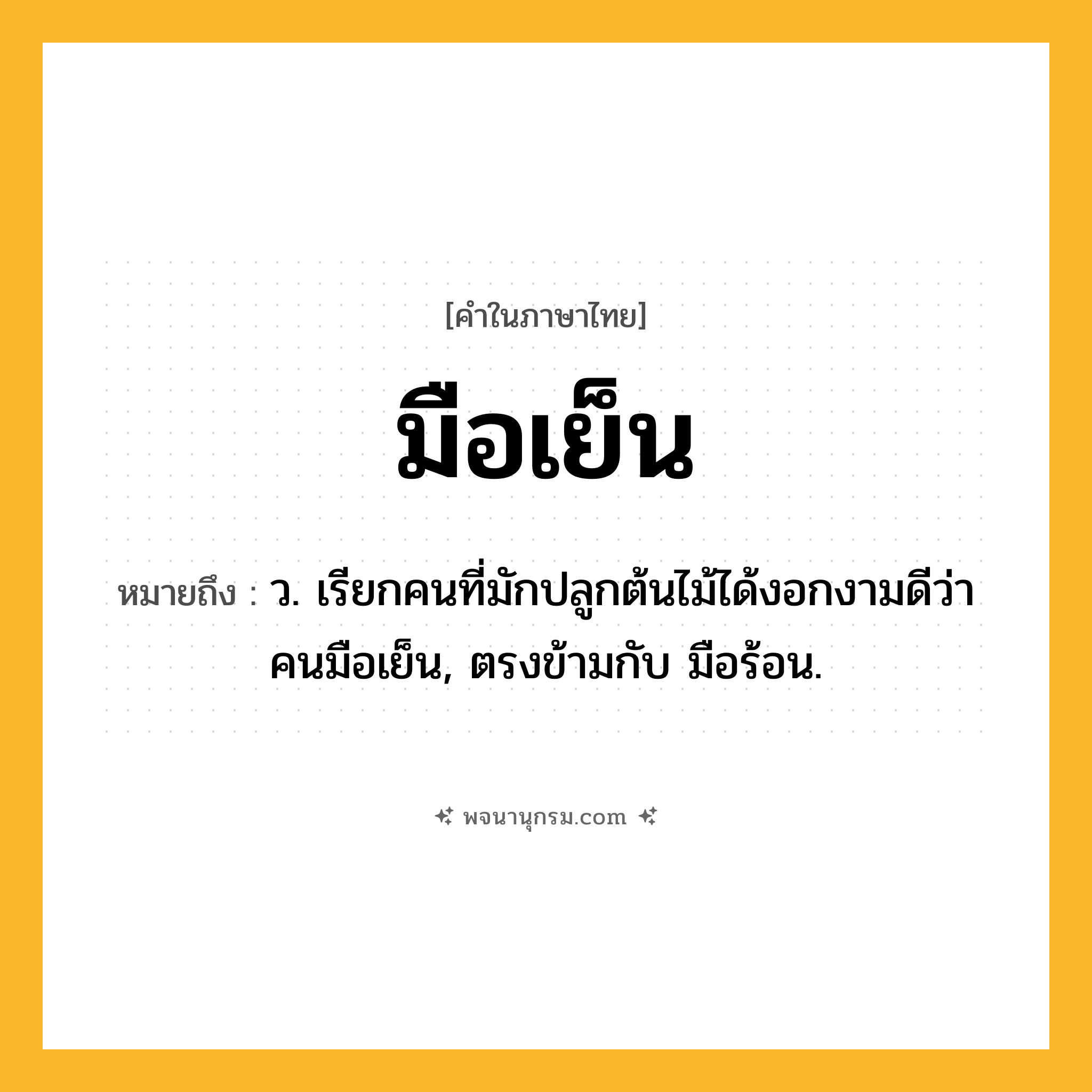 มือเย็น ความหมาย หมายถึงอะไร?, คำในภาษาไทย มือเย็น หมายถึง ว. เรียกคนที่มักปลูกต้นไม้ได้งอกงามดีว่า คนมือเย็น, ตรงข้ามกับ มือร้อน.