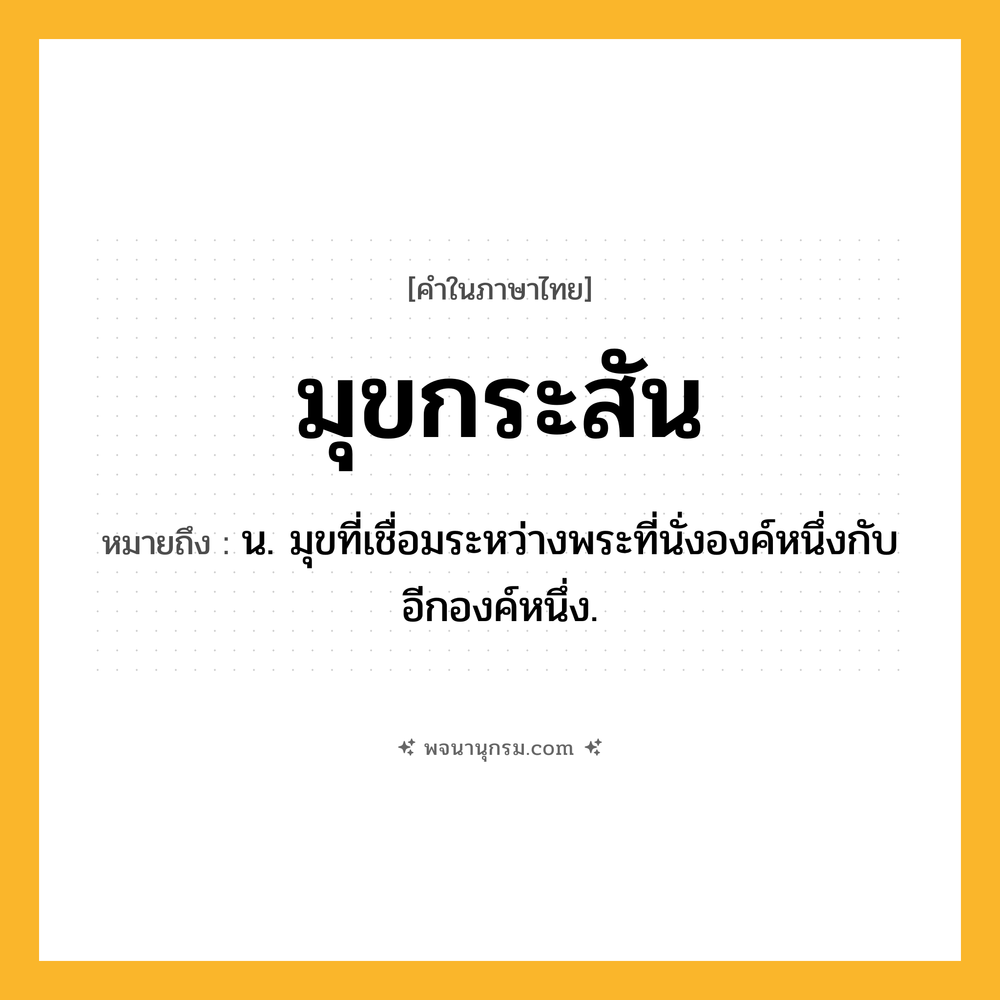 มุขกระสัน ความหมาย หมายถึงอะไร?, คำในภาษาไทย มุขกระสัน หมายถึง น. มุขที่เชื่อมระหว่างพระที่นั่งองค์หนึ่งกับอีกองค์หนึ่ง.