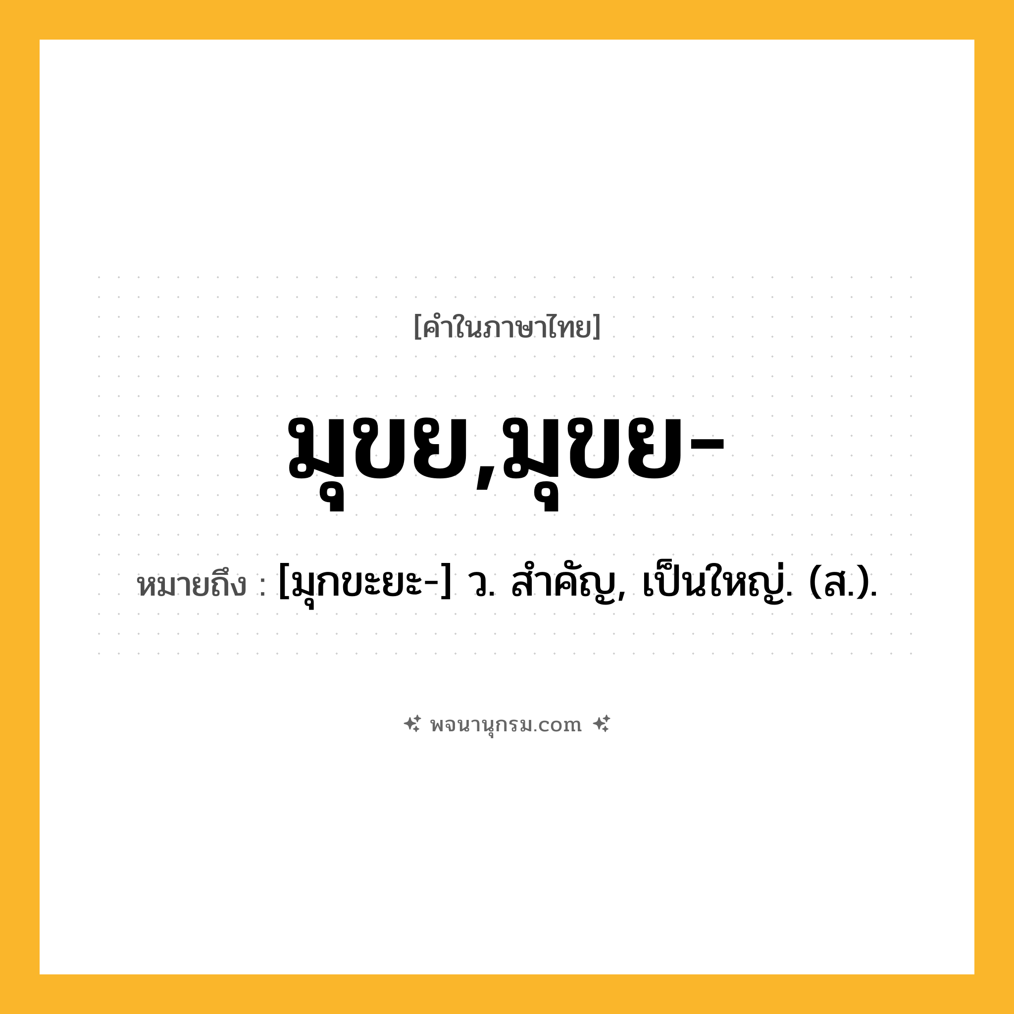 มุขย,มุขย- ความหมาย หมายถึงอะไร?, คำในภาษาไทย มุขย,มุขย- หมายถึง [มุกขะยะ-] ว. สําคัญ, เป็นใหญ่. (ส.).