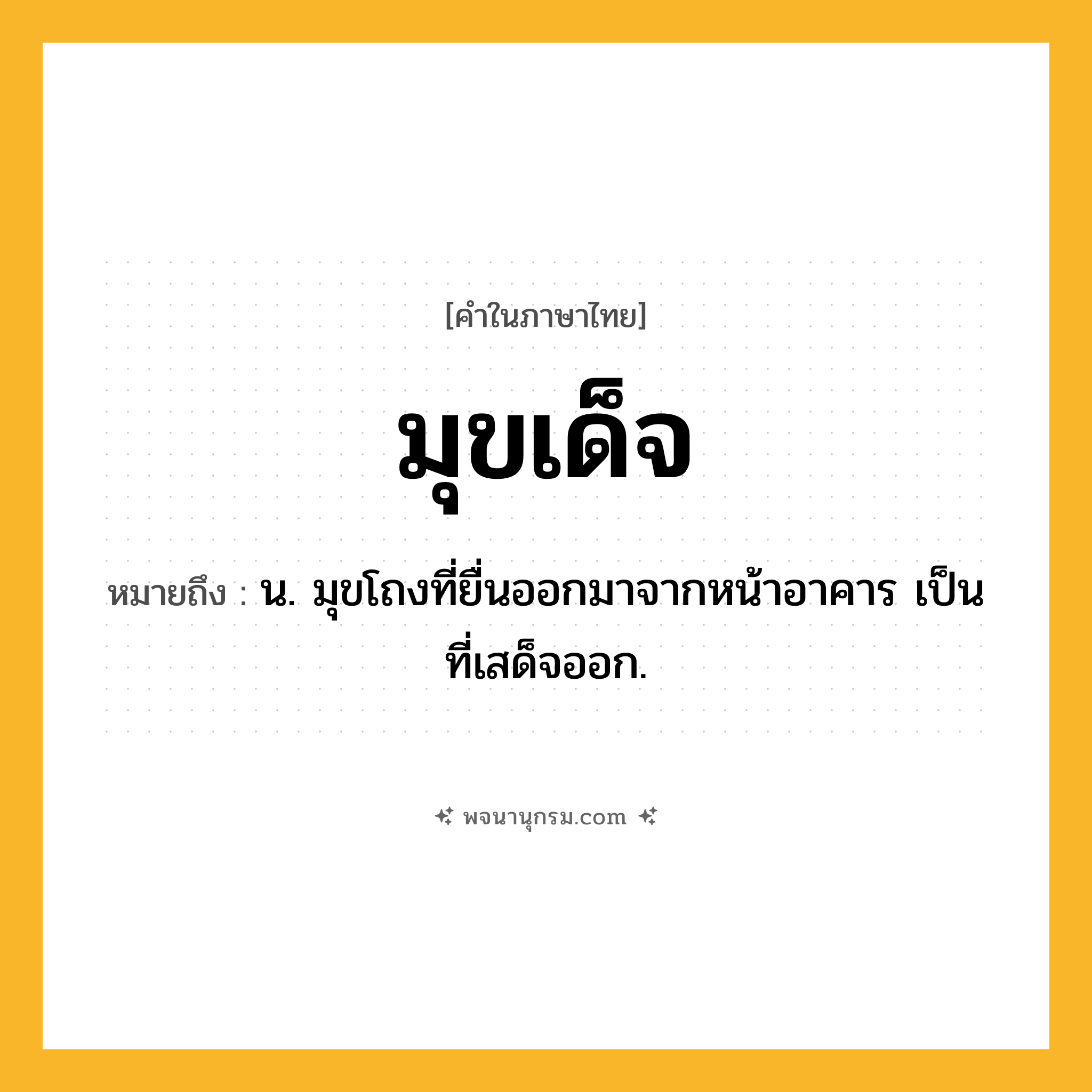 มุขเด็จ ความหมาย หมายถึงอะไร?, คำในภาษาไทย มุขเด็จ หมายถึง น. มุขโถงที่ยื่นออกมาจากหน้าอาคาร เป็นที่เสด็จออก.