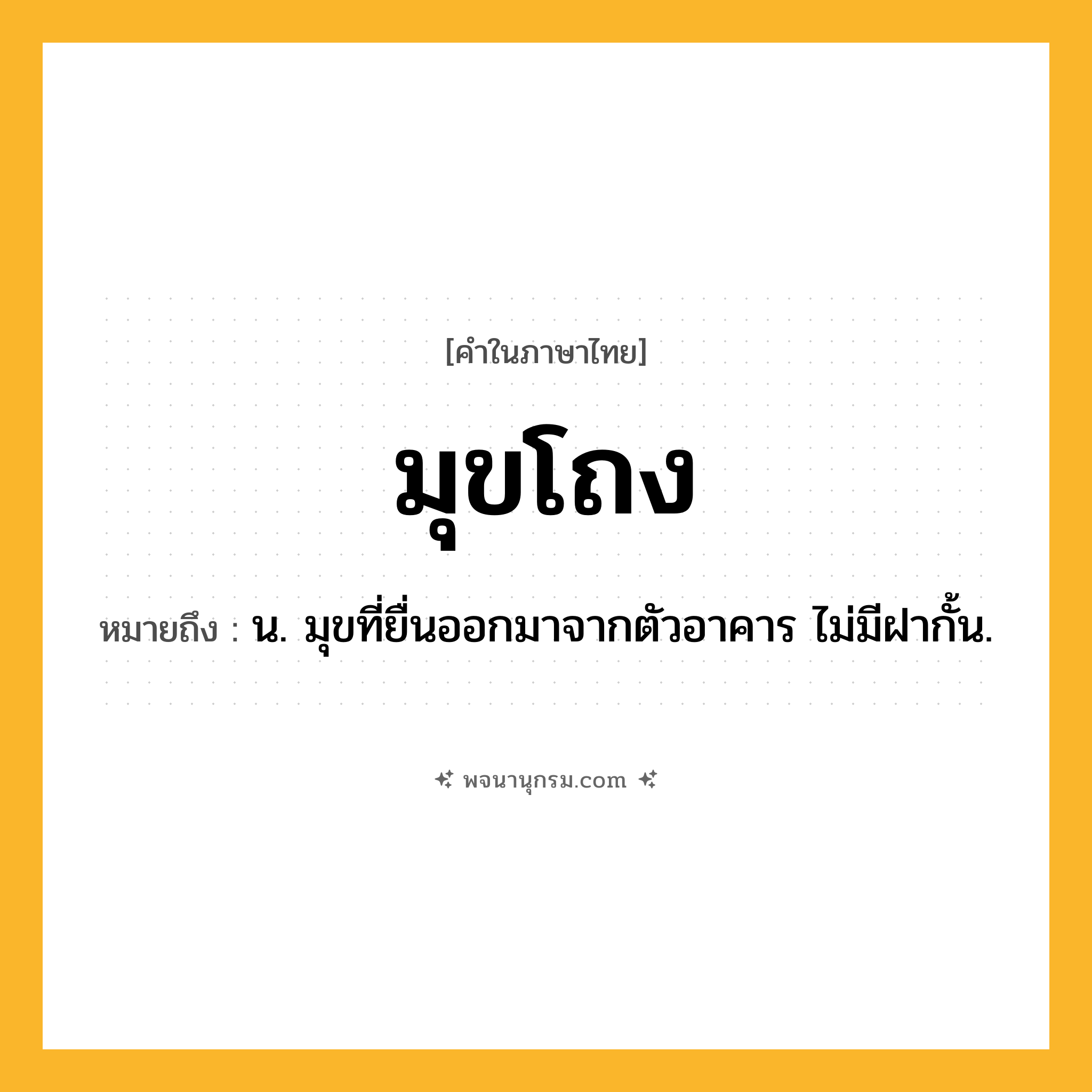 มุขโถง ความหมาย หมายถึงอะไร?, คำในภาษาไทย มุขโถง หมายถึง น. มุขที่ยื่นออกมาจากตัวอาคาร ไม่มีฝากั้น.