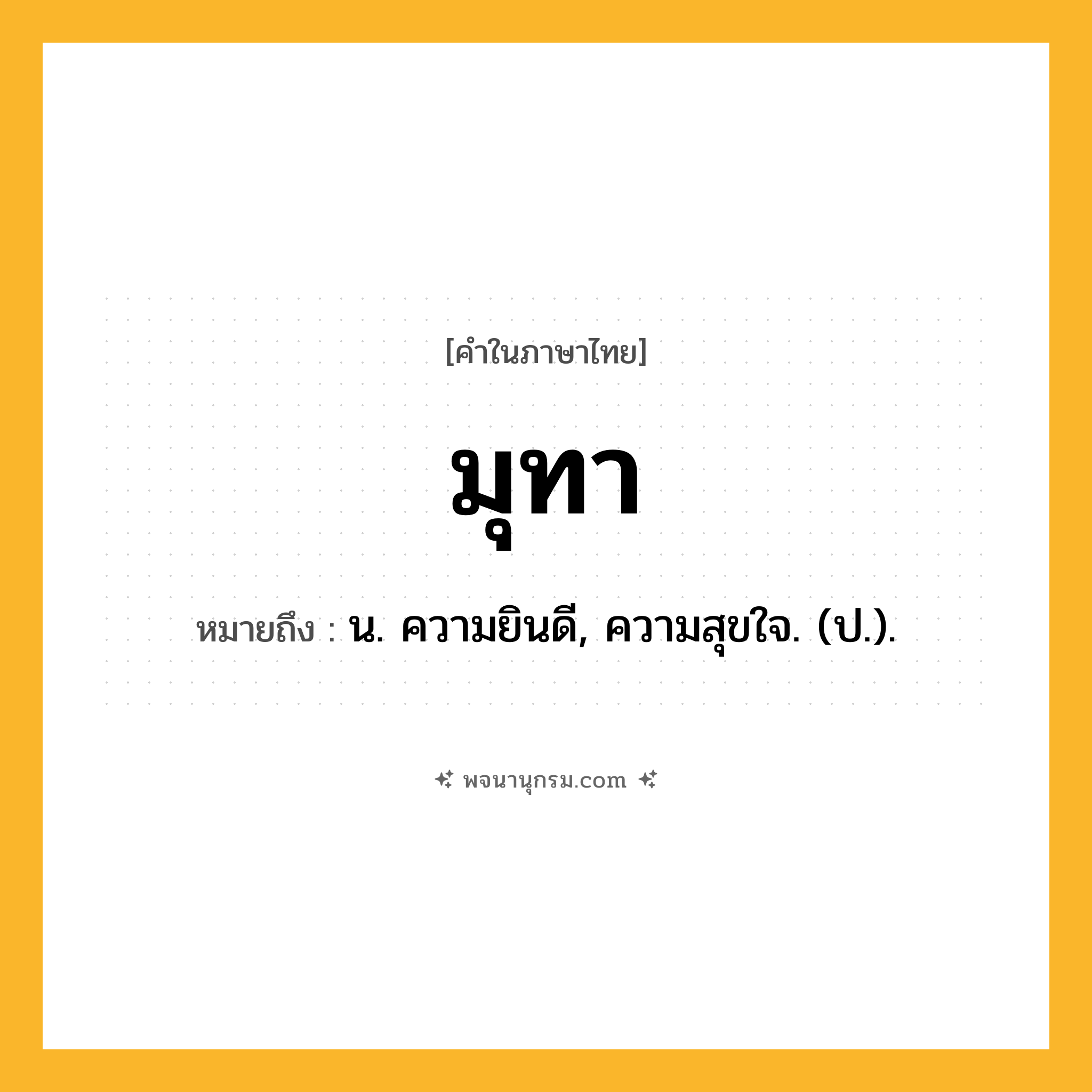มุทา ความหมาย หมายถึงอะไร?, คำในภาษาไทย มุทา หมายถึง น. ความยินดี, ความสุขใจ. (ป.).