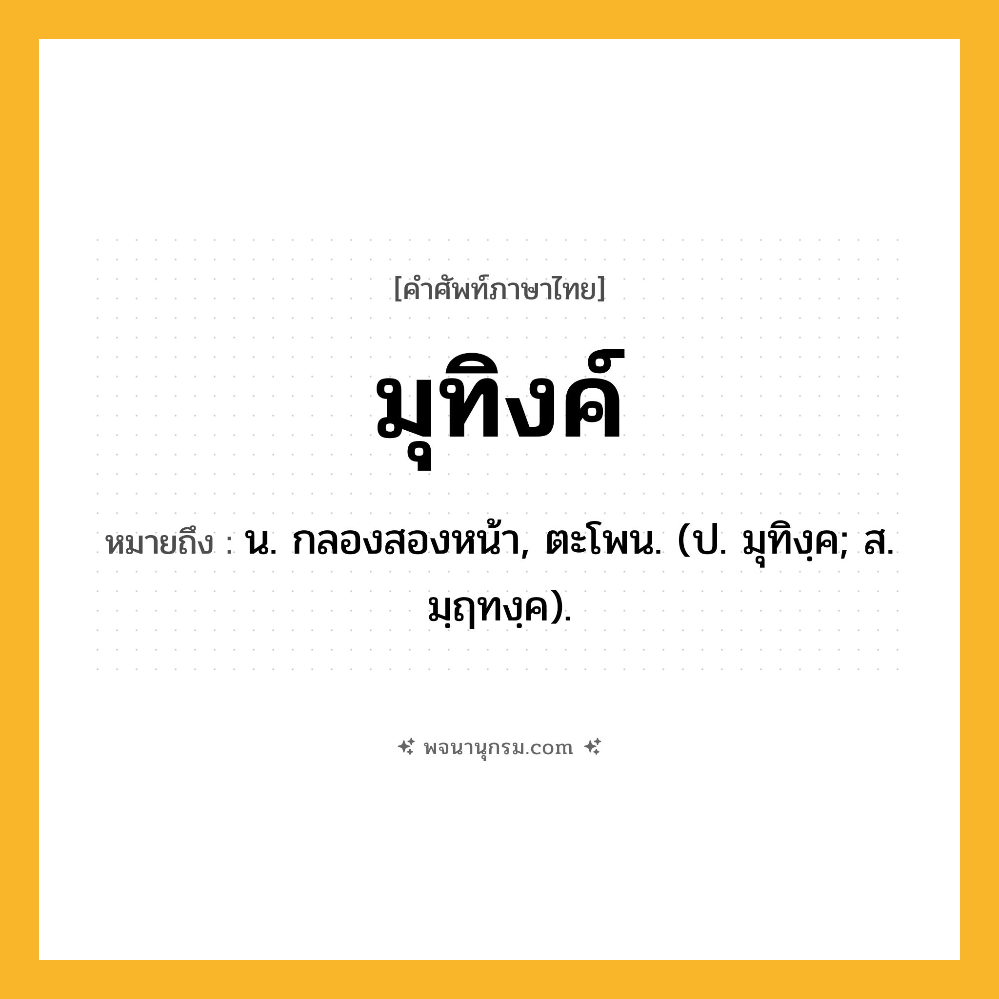 มุทิงค์ ความหมาย หมายถึงอะไร?, คำในภาษาไทย มุทิงค์ หมายถึง น. กลองสองหน้า, ตะโพน. (ป. มุทิงฺค; ส. มฺฤทงฺค).