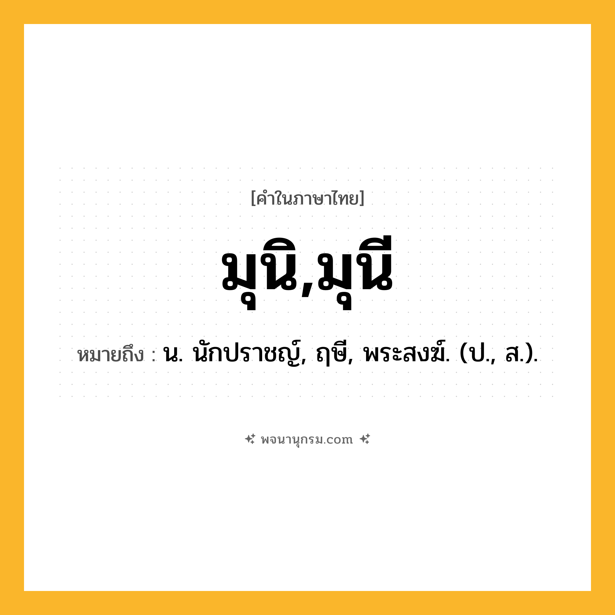 มุนิ,มุนี ความหมาย หมายถึงอะไร?, คำในภาษาไทย มุนิ,มุนี หมายถึง น. นักปราชญ์, ฤษี, พระสงฆ์. (ป., ส.).
