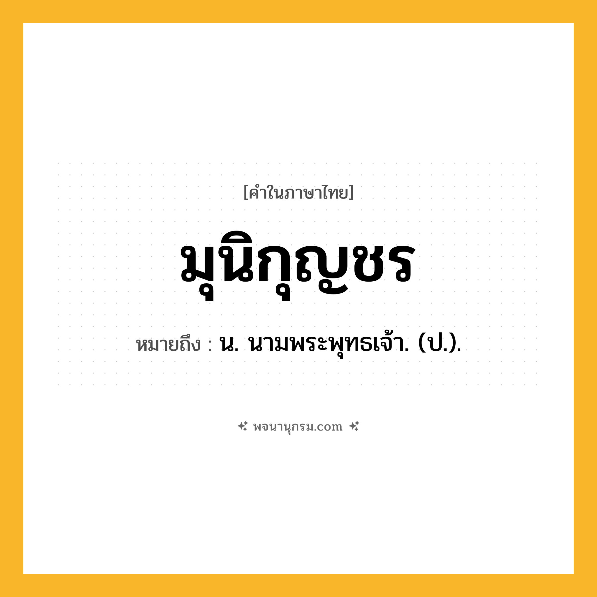 มุนิกุญชร ความหมาย หมายถึงอะไร?, คำในภาษาไทย มุนิกุญชร หมายถึง น. นามพระพุทธเจ้า. (ป.).