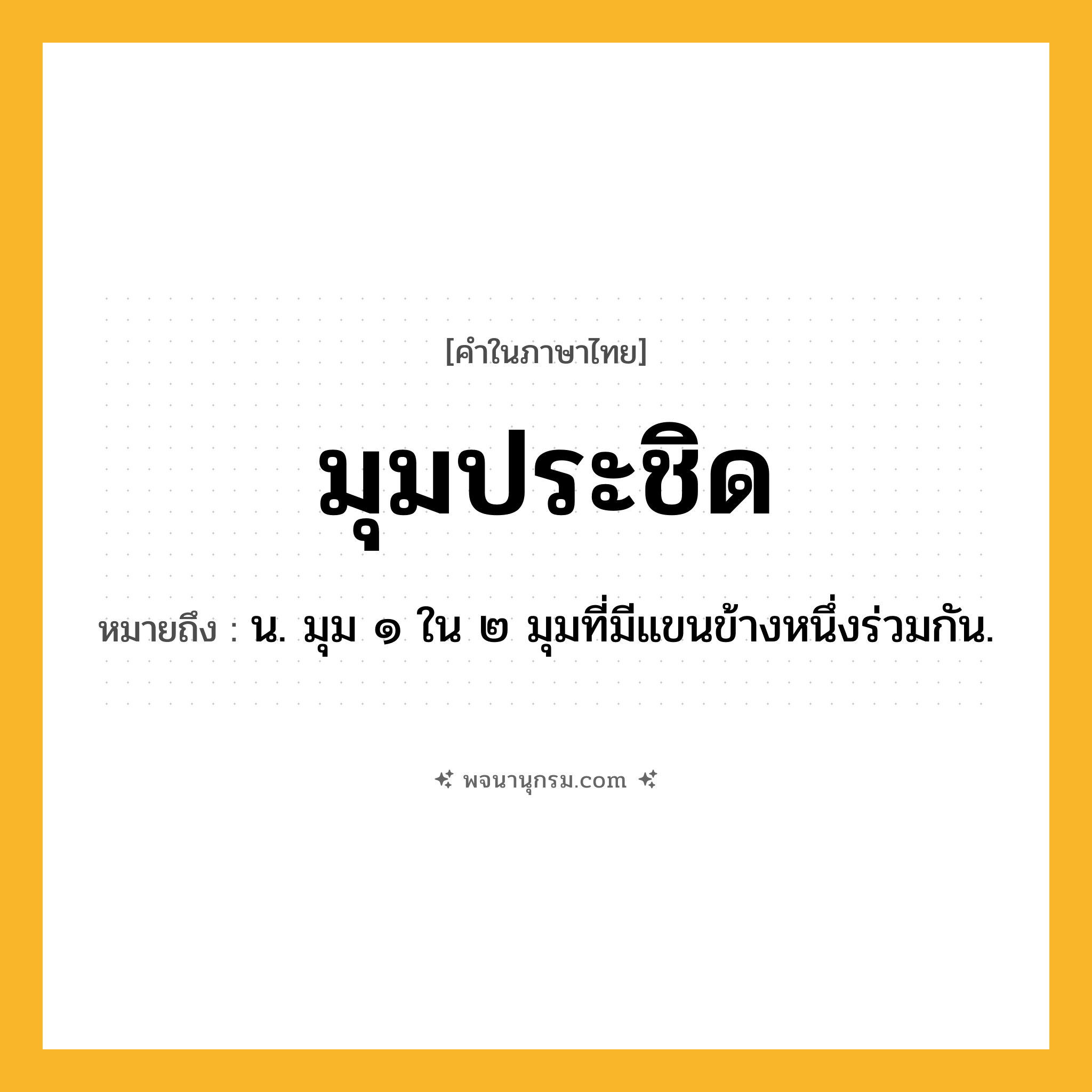 มุมประชิด ความหมาย หมายถึงอะไร?, คำในภาษาไทย มุมประชิด หมายถึง น. มุม ๑ ใน ๒ มุมที่มีแขนข้างหนึ่งร่วมกัน.