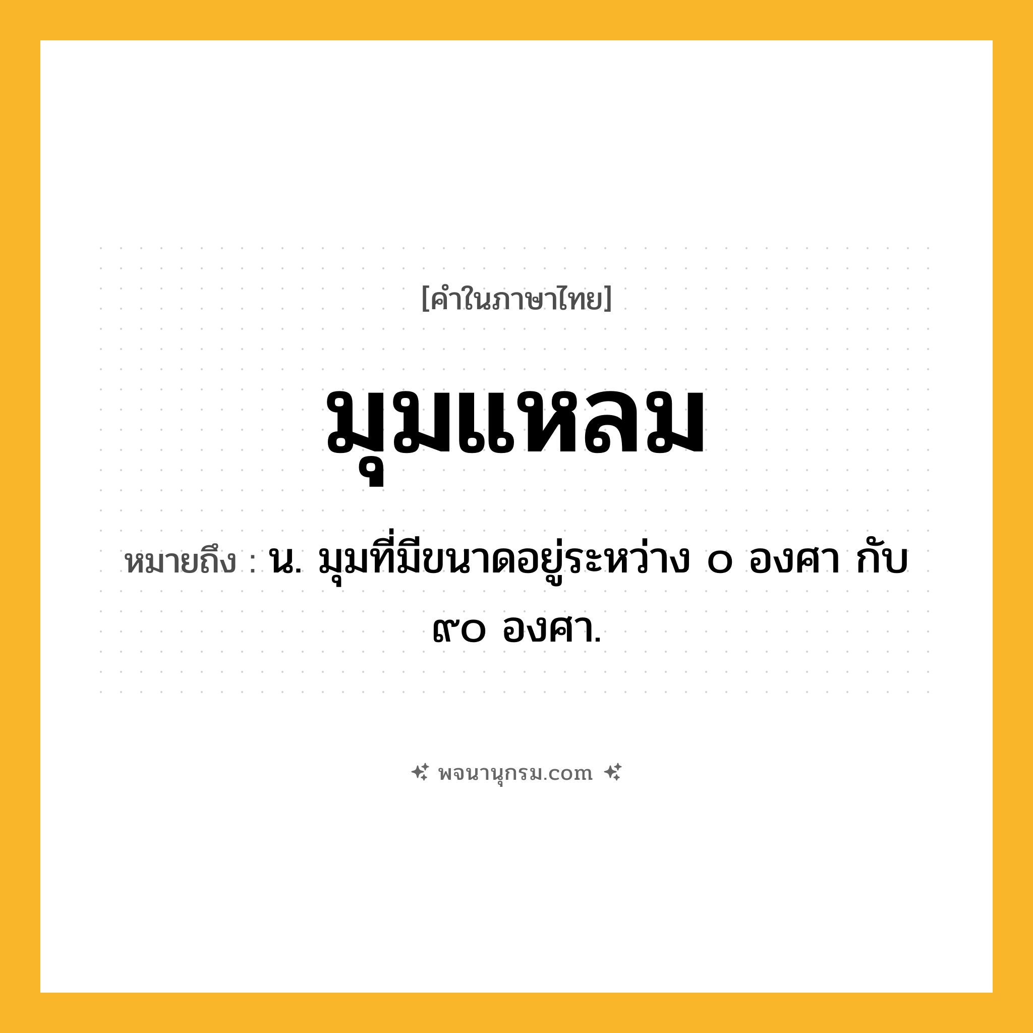 มุมแหลม ความหมาย หมายถึงอะไร?, คำในภาษาไทย มุมแหลม หมายถึง น. มุมที่มีขนาดอยู่ระหว่าง ๐ องศา กับ ๙๐ องศา.