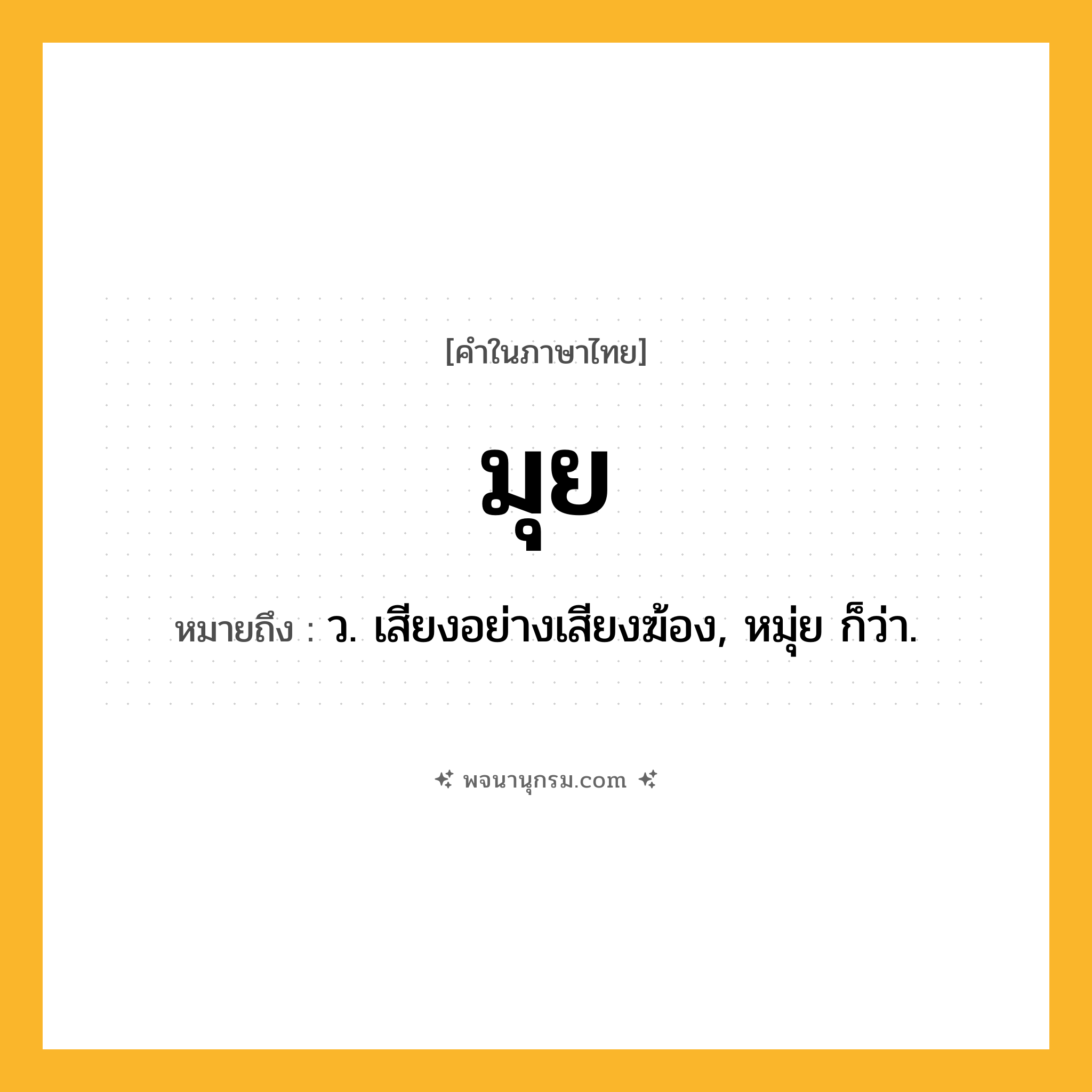 มุย ความหมาย หมายถึงอะไร?, คำในภาษาไทย มุย หมายถึง ว. เสียงอย่างเสียงฆ้อง, หมุ่ย ก็ว่า.