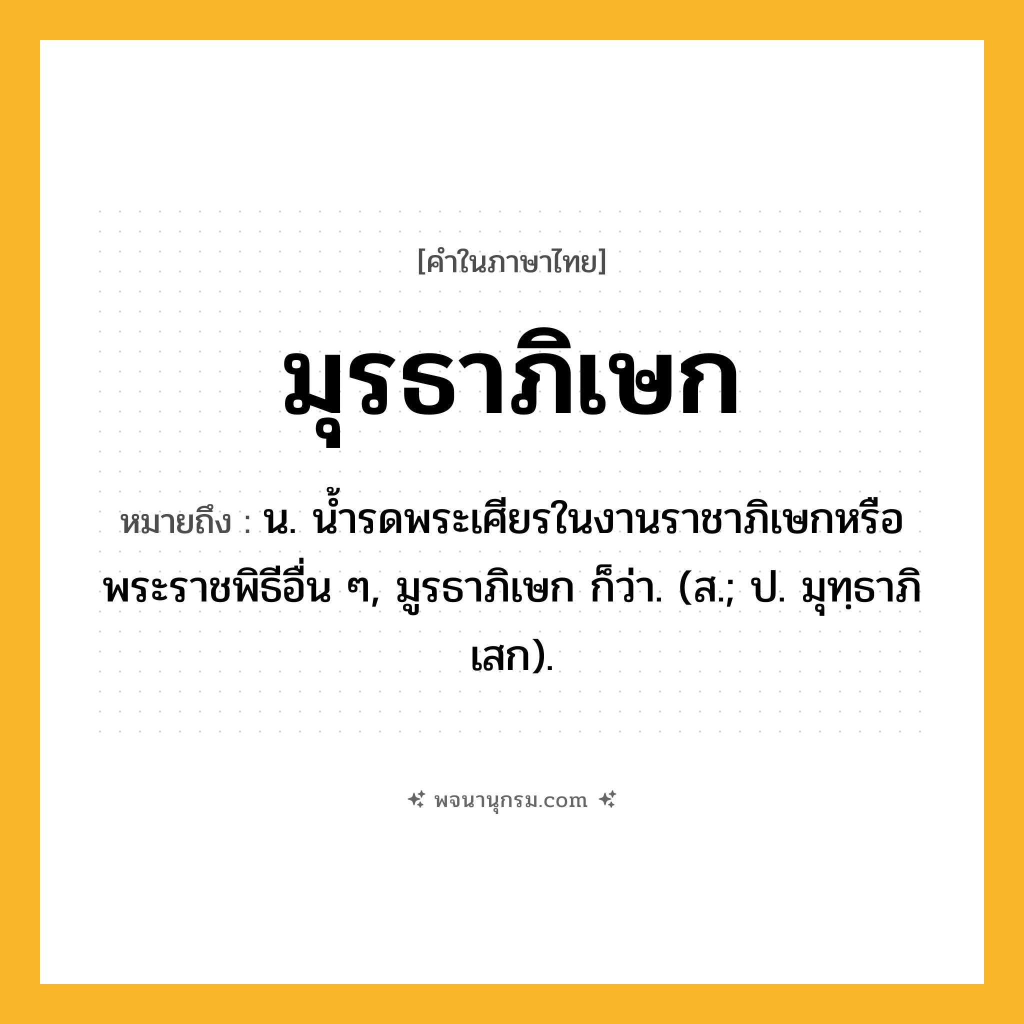 มุรธาภิเษก ความหมาย หมายถึงอะไร?, คำในภาษาไทย มุรธาภิเษก หมายถึง น. นํ้ารดพระเศียรในงานราชาภิเษกหรือพระราชพิธีอื่น ๆ, มูรธาภิเษก ก็ว่า. (ส.; ป. มุทฺธาภิเสก).