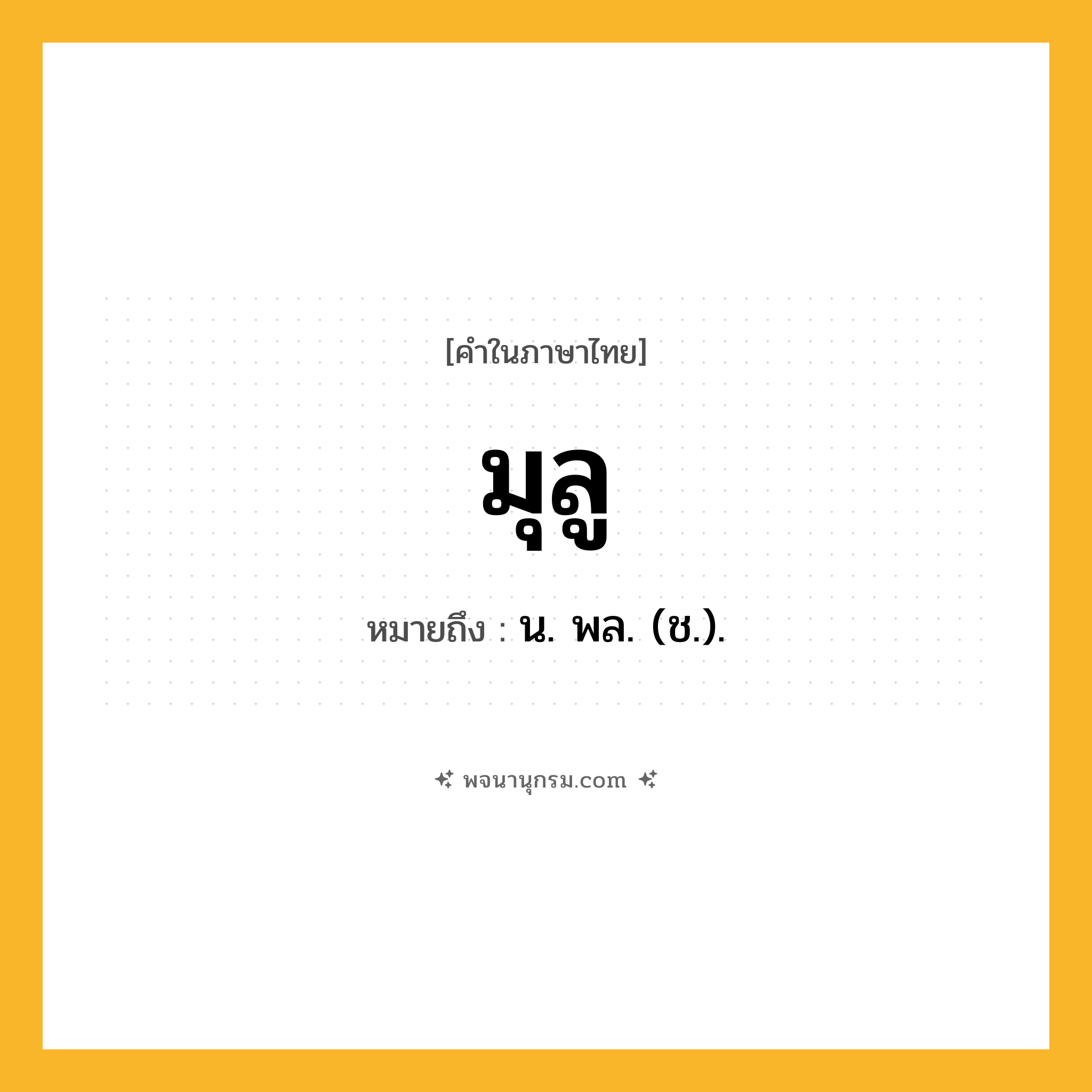 มุลู ความหมาย หมายถึงอะไร?, คำในภาษาไทย มุลู หมายถึง น. พล. (ช.).