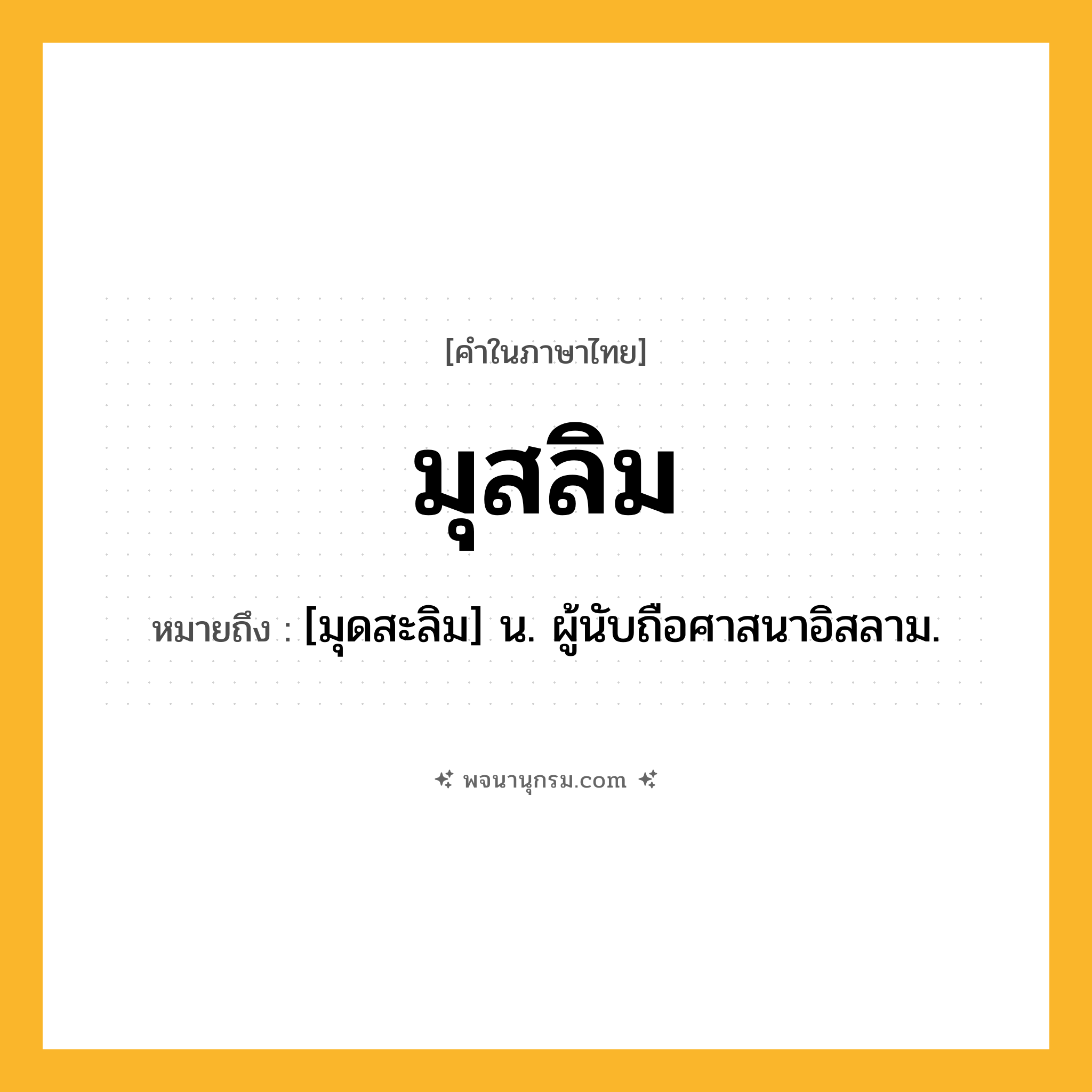 มุสลิม ความหมาย หมายถึงอะไร?, คำในภาษาไทย มุสลิม หมายถึง [มุดสะลิม] น. ผู้นับถือศาสนาอิสลาม.