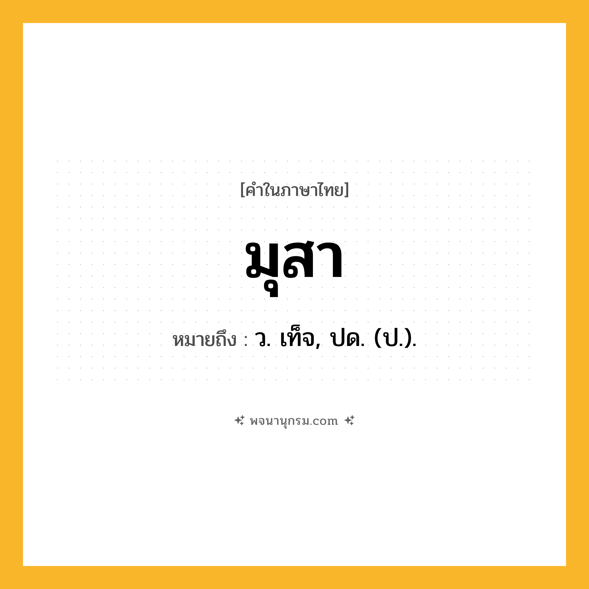 มุสา ความหมาย หมายถึงอะไร?, คำในภาษาไทย มุสา หมายถึง ว. เท็จ, ปด. (ป.).