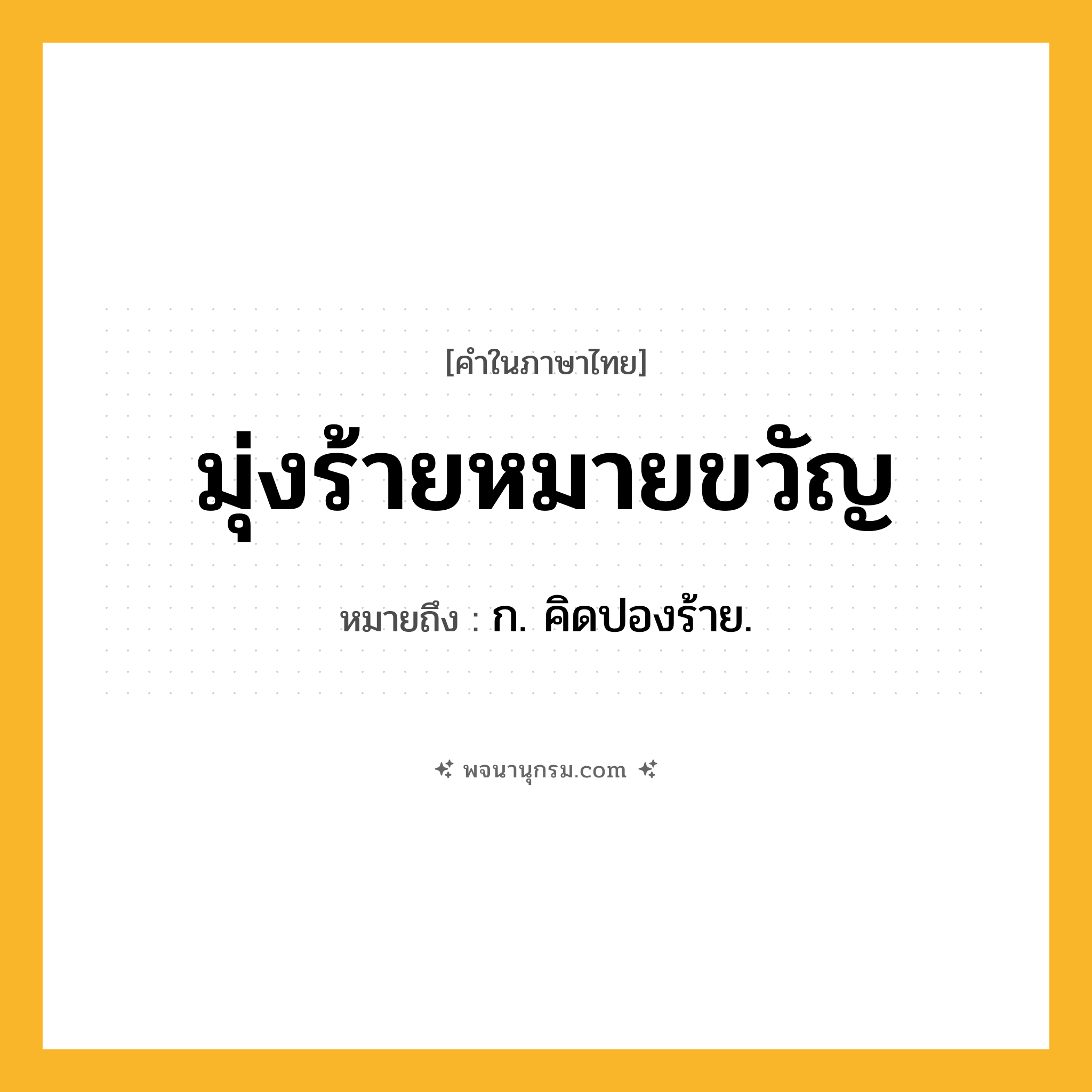มุ่งร้ายหมายขวัญ ความหมาย หมายถึงอะไร?, คำในภาษาไทย มุ่งร้ายหมายขวัญ หมายถึง ก. คิดปองร้าย.