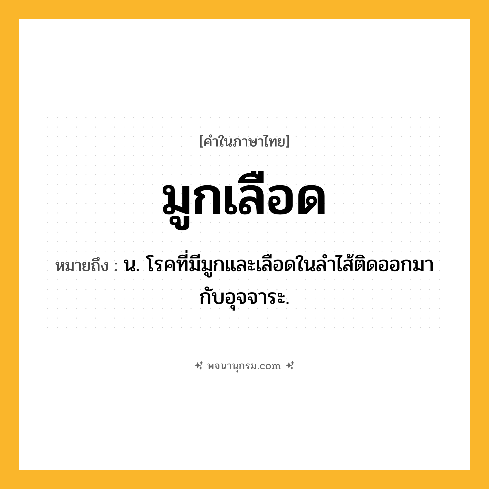 มูกเลือด ความหมาย หมายถึงอะไร?, คำในภาษาไทย มูกเลือด หมายถึง น. โรคที่มีมูกและเลือดในลําไส้ติดออกมากับอุจจาระ.