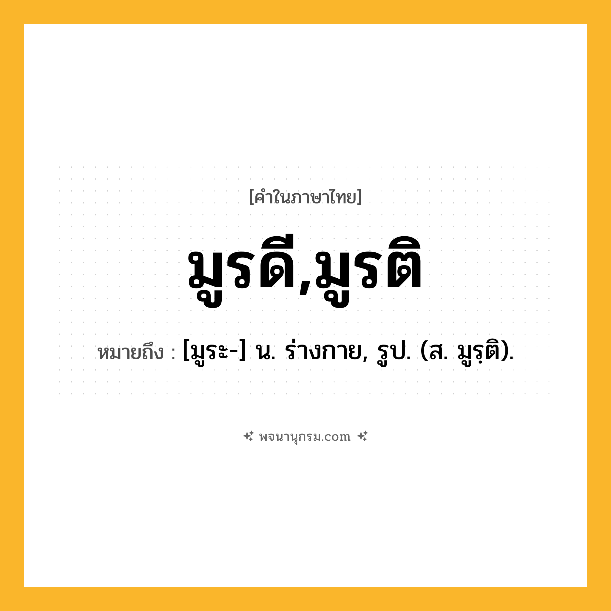 มูรดี,มูรติ ความหมาย หมายถึงอะไร?, คำในภาษาไทย มูรดี,มูรติ หมายถึง [มูระ-] น. ร่างกาย, รูป. (ส. มูรฺติ).