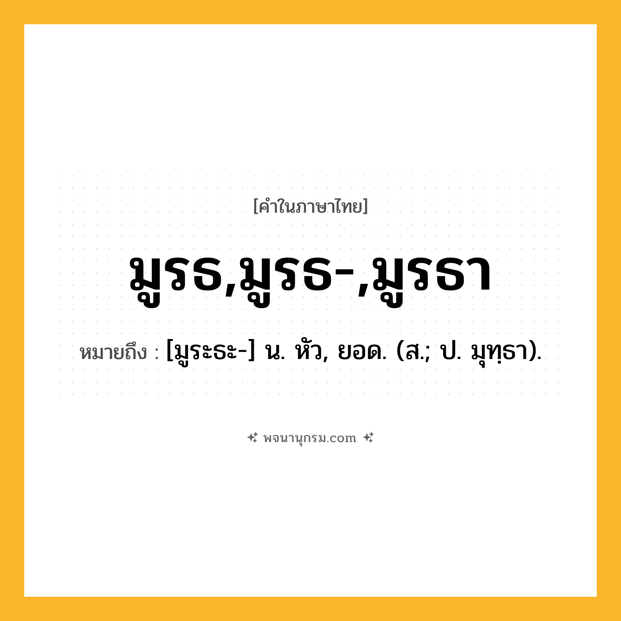 มูรธ,มูรธ-,มูรธา ความหมาย หมายถึงอะไร?, คำในภาษาไทย มูรธ,มูรธ-,มูรธา หมายถึง [มูระธะ-] น. หัว, ยอด. (ส.; ป. มุทฺธา).