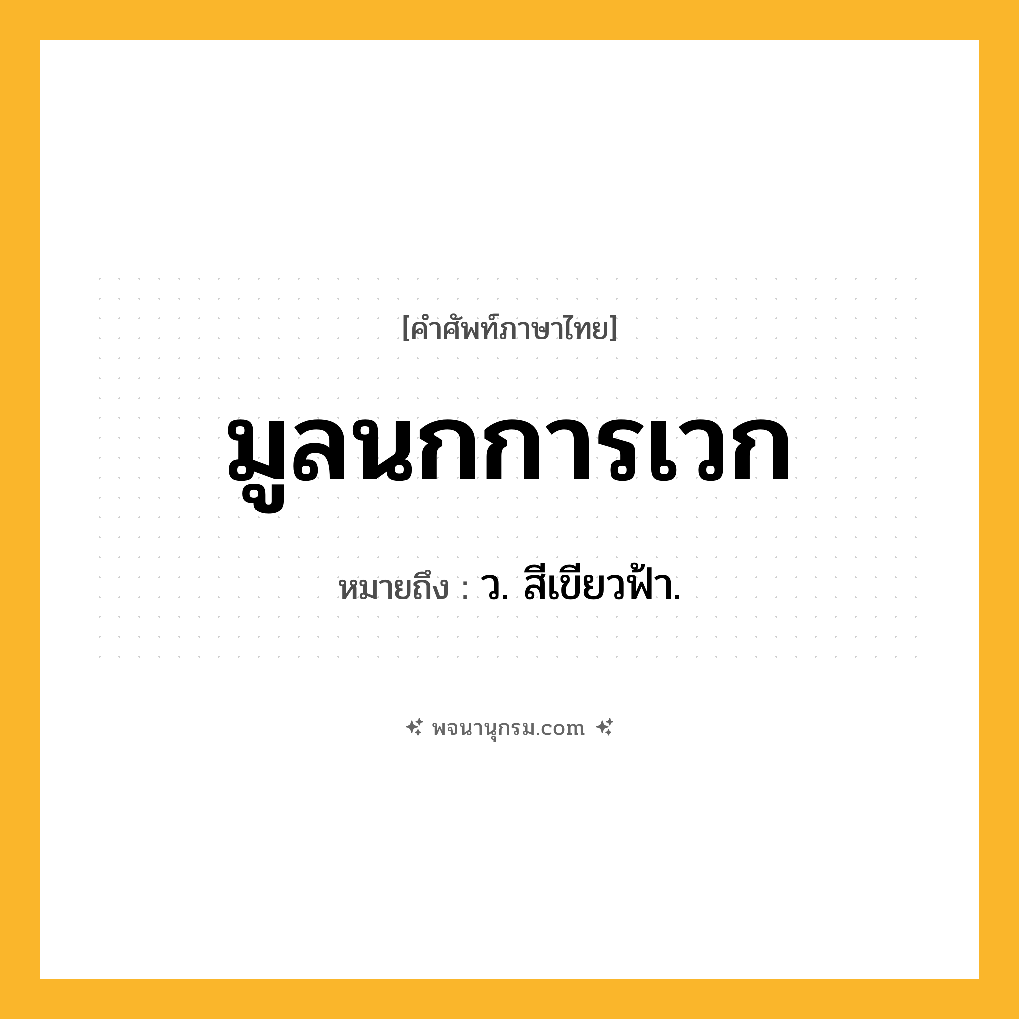 มูลนกการเวก ความหมาย หมายถึงอะไร?, คำในภาษาไทย มูลนกการเวก หมายถึง ว. สีเขียวฟ้า.