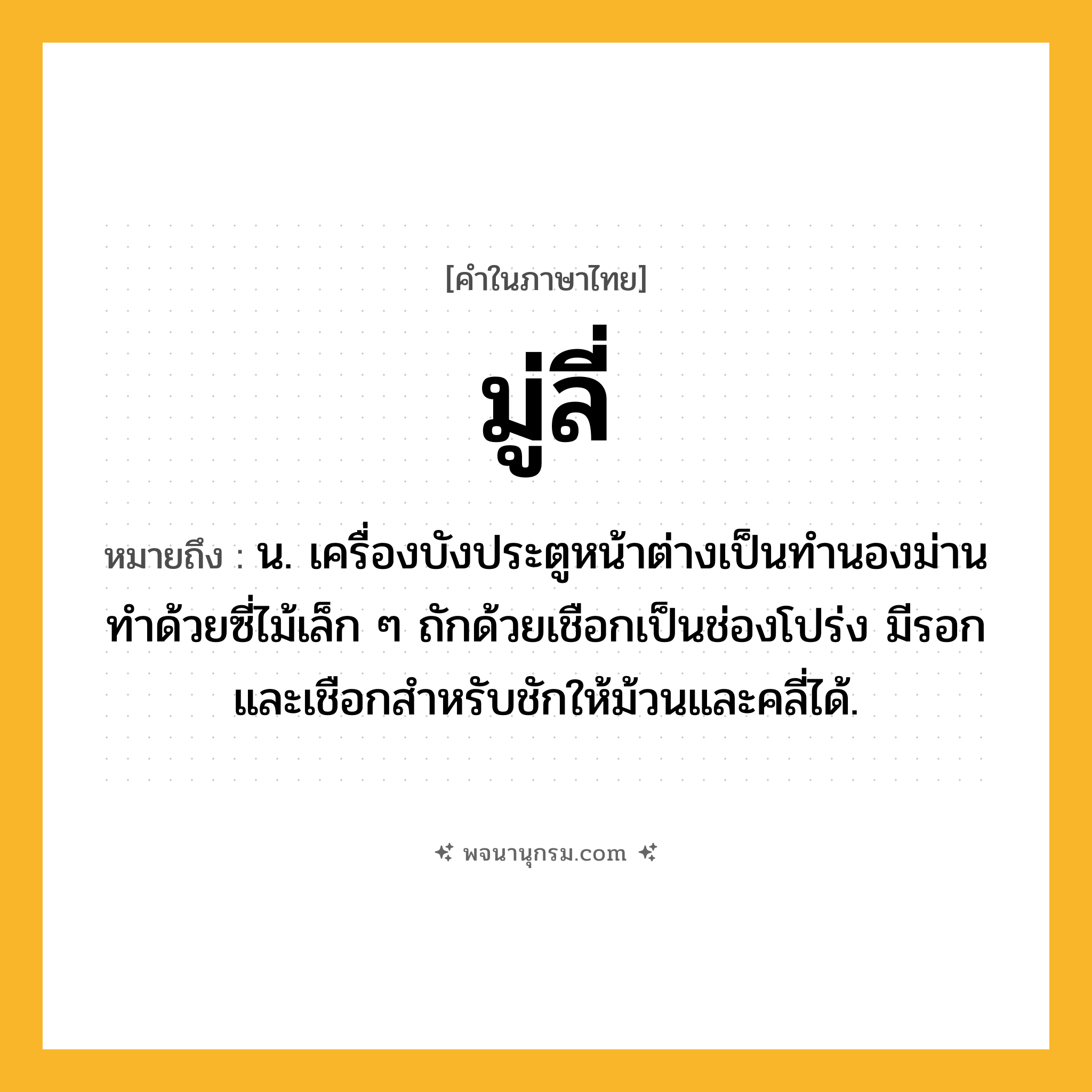 มู่ลี่ ความหมาย หมายถึงอะไร?, คำในภาษาไทย มู่ลี่ หมายถึง น. เครื่องบังประตูหน้าต่างเป็นทํานองม่าน ทําด้วยซี่ไม้เล็ก ๆ ถักด้วยเชือกเป็นช่องโปร่ง มีรอกและเชือกสำหรับชักให้ม้วนและคลี่ได้.