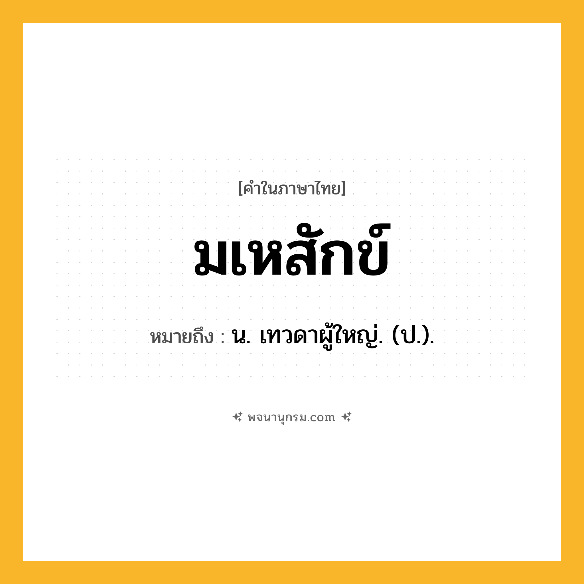 มเหสักข์ ความหมาย หมายถึงอะไร?, คำในภาษาไทย มเหสักข์ หมายถึง น. เทวดาผู้ใหญ่. (ป.).