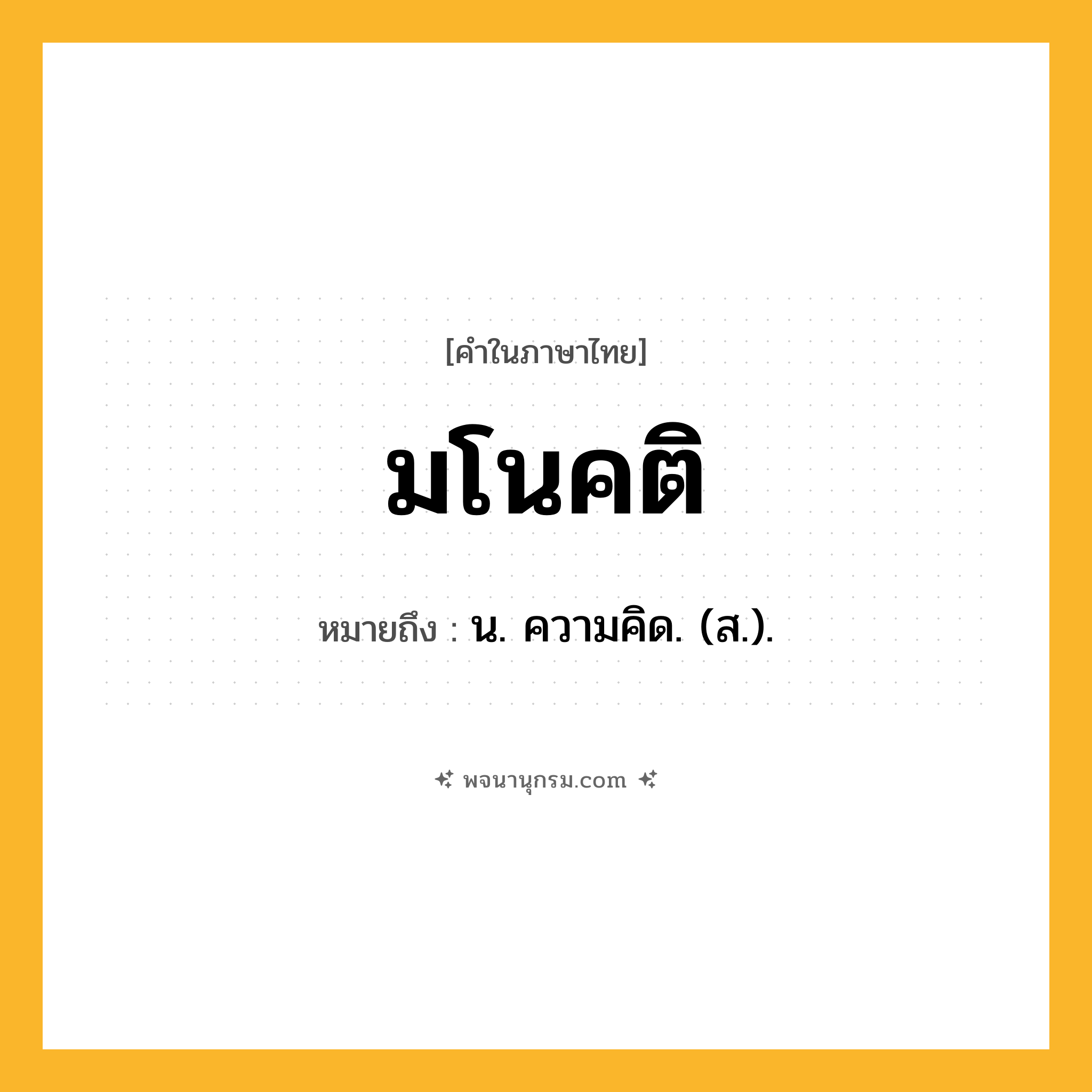 มโนคติ ความหมาย หมายถึงอะไร?, คำในภาษาไทย มโนคติ หมายถึง น. ความคิด. (ส.).