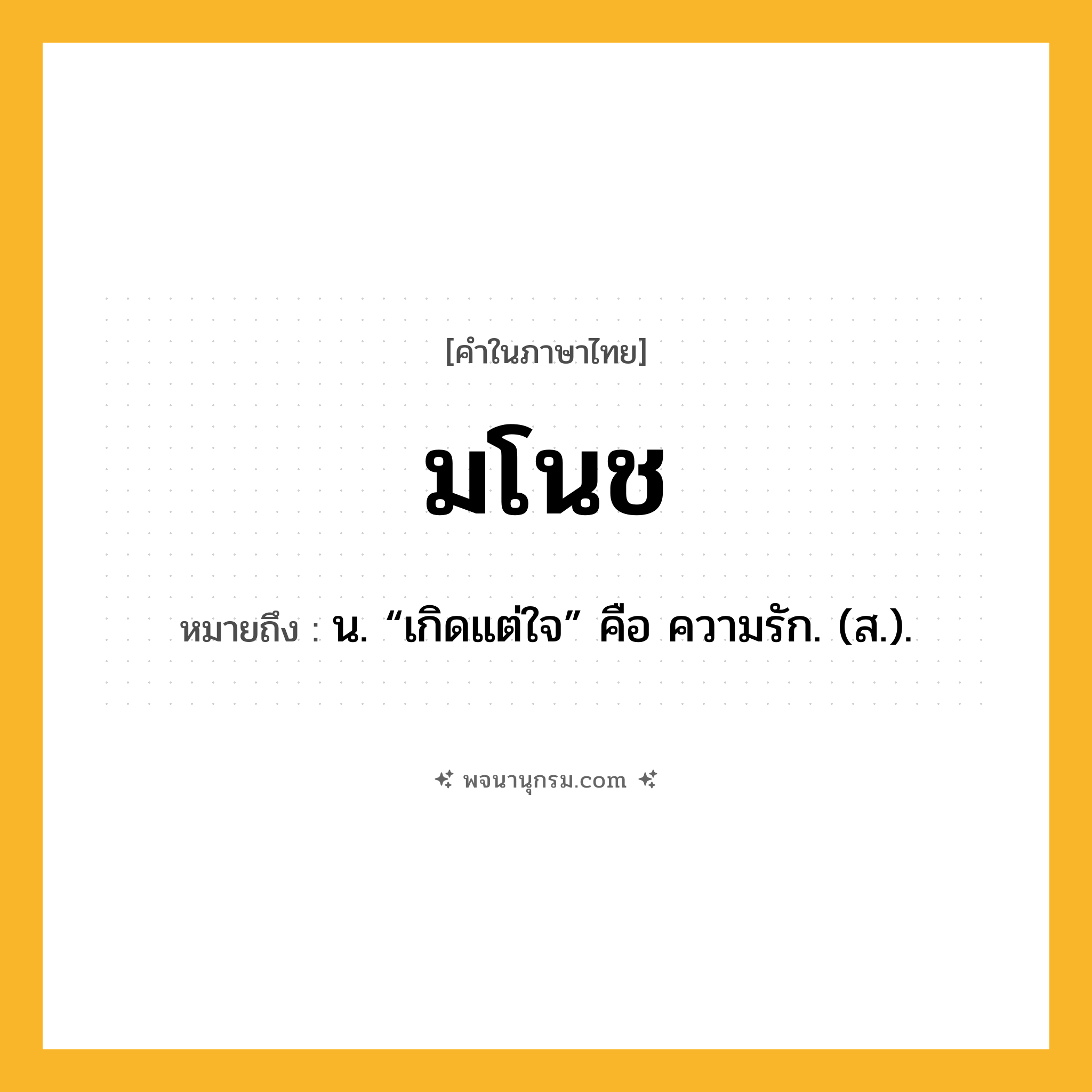 มโนช ความหมาย หมายถึงอะไร?, คำในภาษาไทย มโนช หมายถึง น. “เกิดแต่ใจ” คือ ความรัก. (ส.).