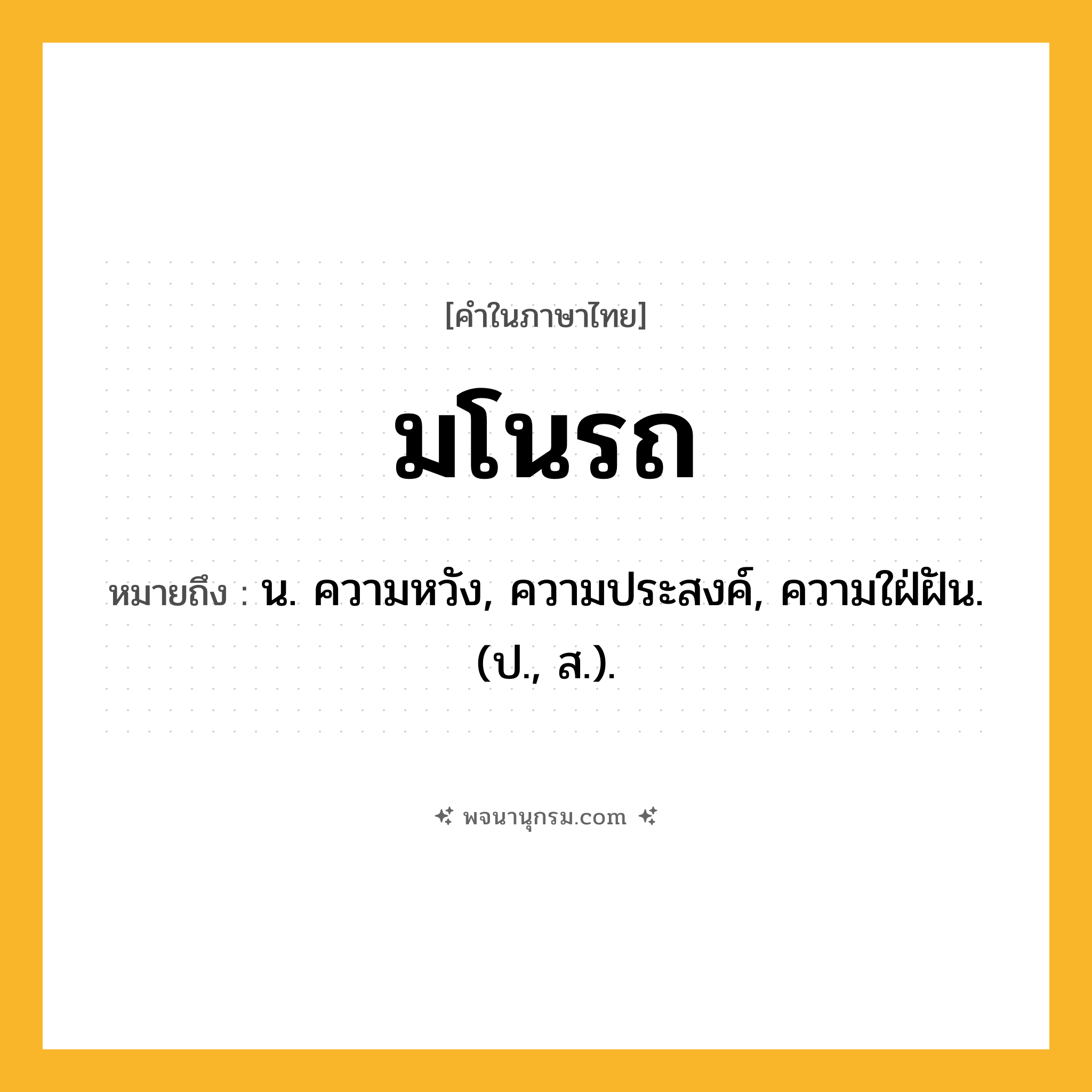 มโนรถ ความหมาย หมายถึงอะไร?, คำในภาษาไทย มโนรถ หมายถึง น. ความหวัง, ความประสงค์, ความใฝ่ฝัน. (ป., ส.).